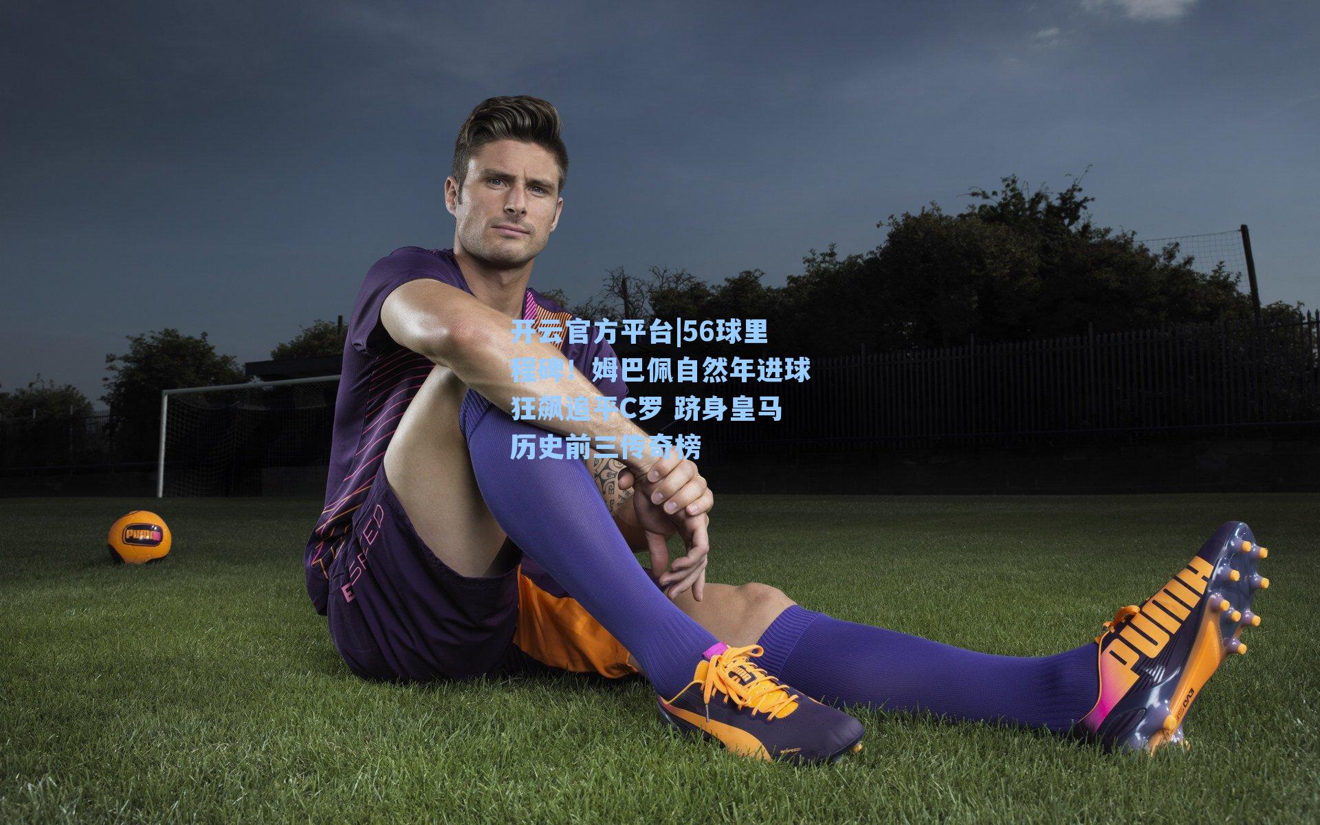 开云官方平台|56球里程碑！姆巴佩自然年进球狂飙追平C罗 跻身皇马历史前三传奇榜