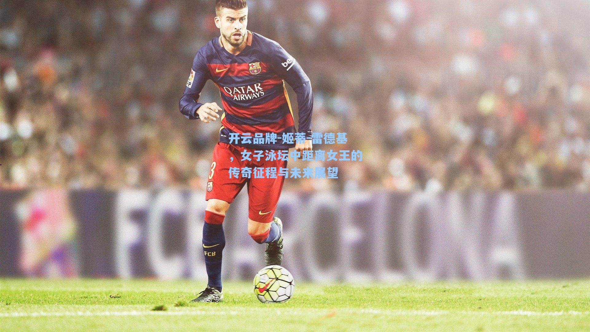 开云品牌-姬蒂-雷德基，女子泳坛中距离女王的传奇征程与未来展望