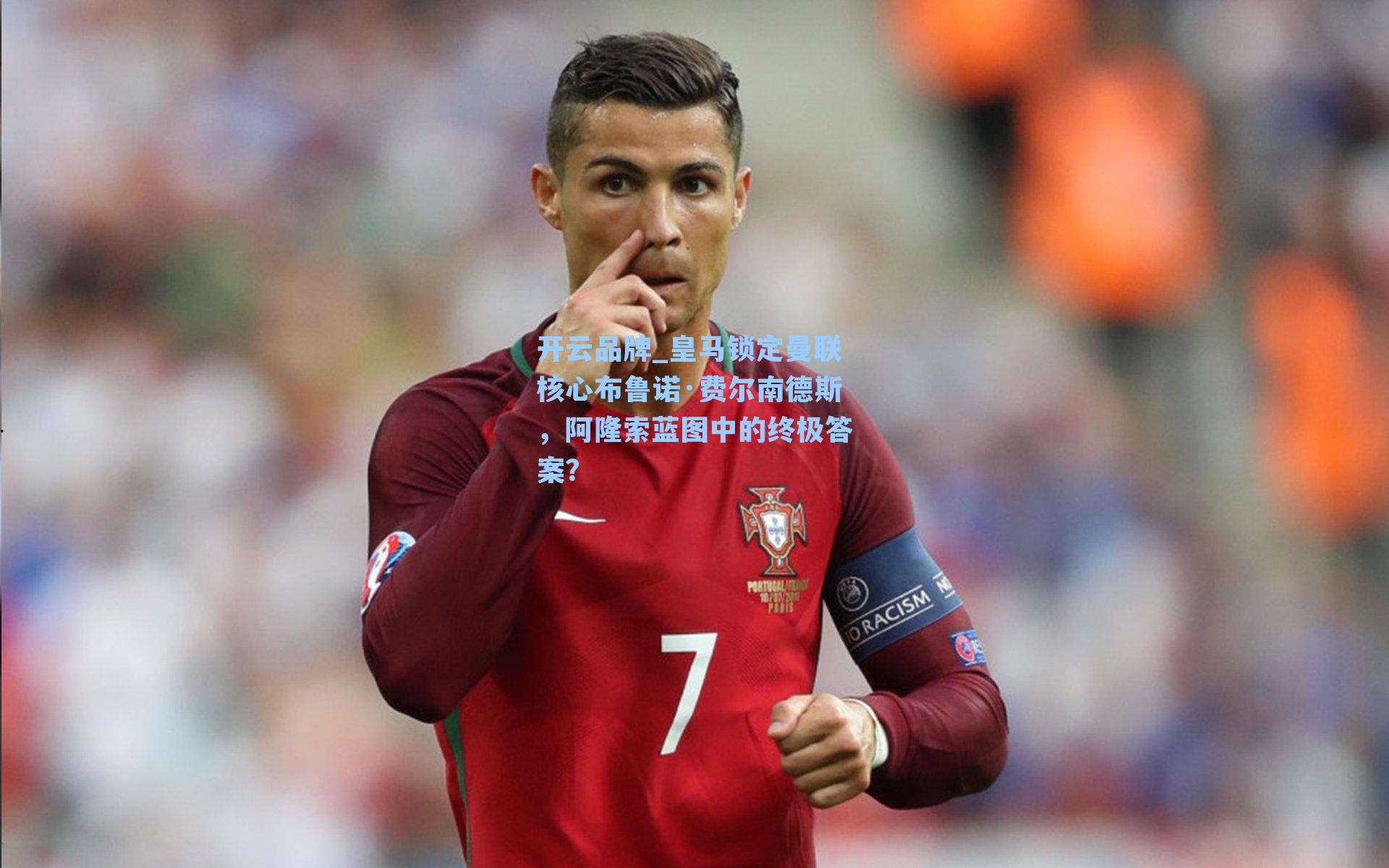 开云品牌_皇马锁定曼联核心布鲁诺·费尔南德斯，阿隆索蓝图中的终极答案？