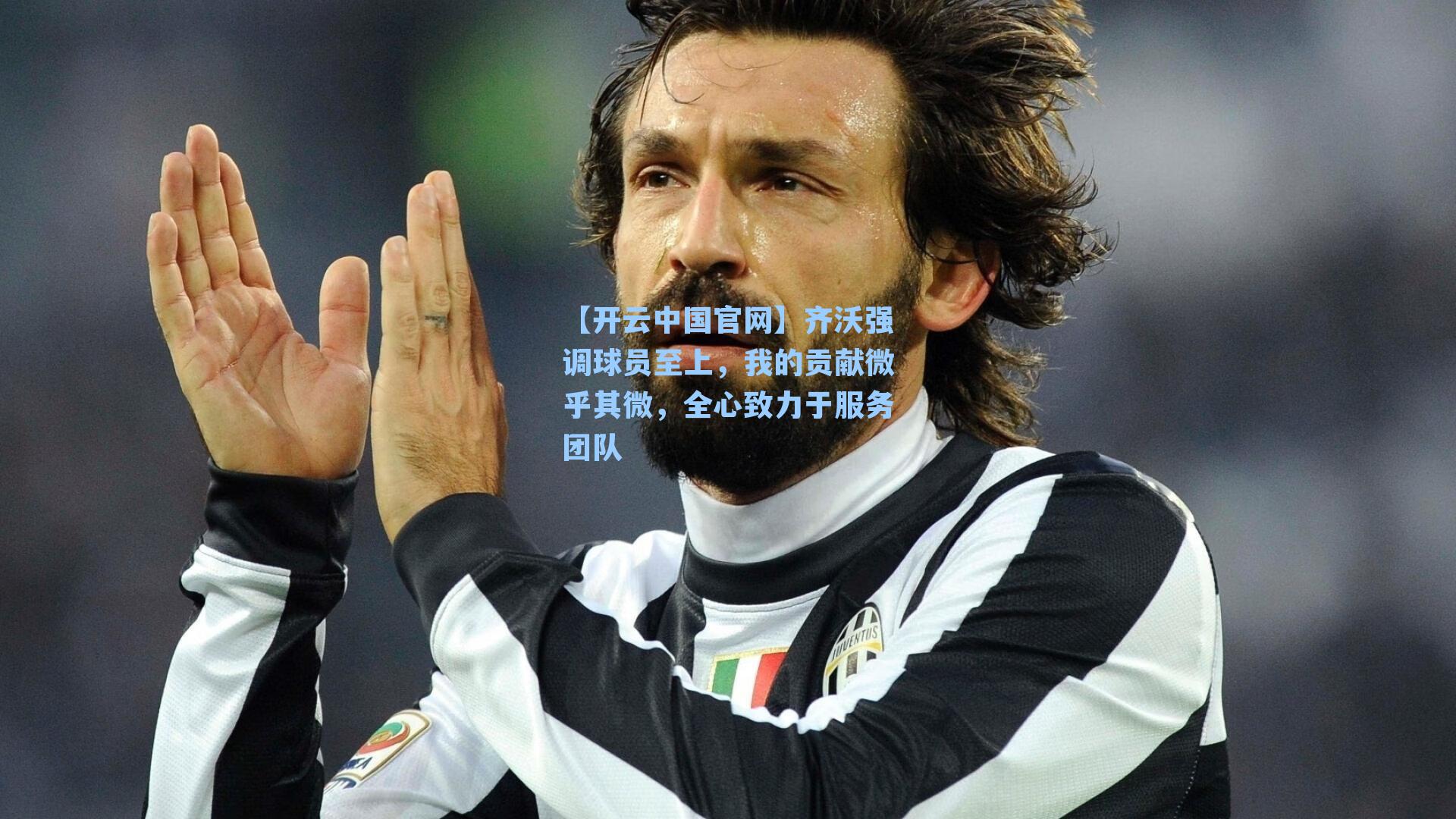 【开云中国官网】齐沃强调球员至上，我的贡献微乎其微，全心致力于服务团队