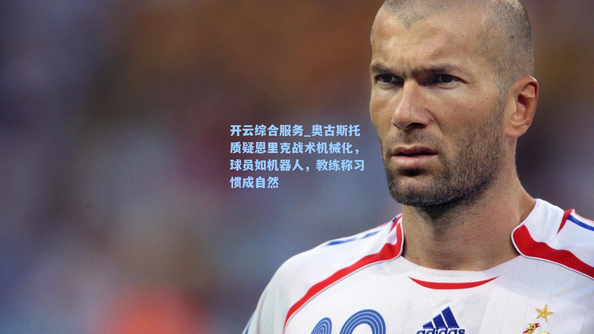 开云综合服务_奥古斯托质疑恩里克战术机械化，球员如机器人，教练称习惯成自然