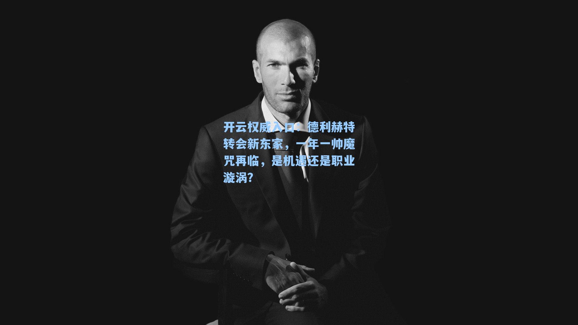 开云权威入口：德利赫特转会新东家，一年一帅魔咒再临，是机遇还是职业漩涡？
