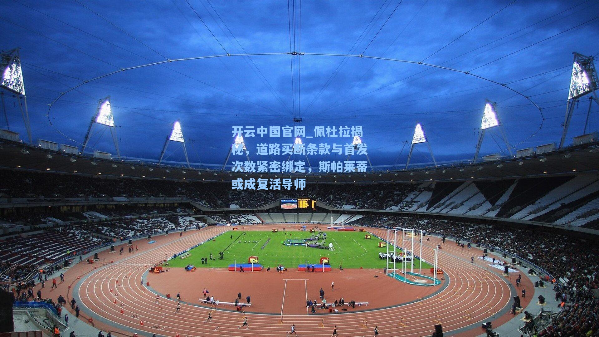 开云中国官网_佩杜拉揭秘，道路买断条款与首发次数紧密绑定，斯帕莱蒂或成复活导师