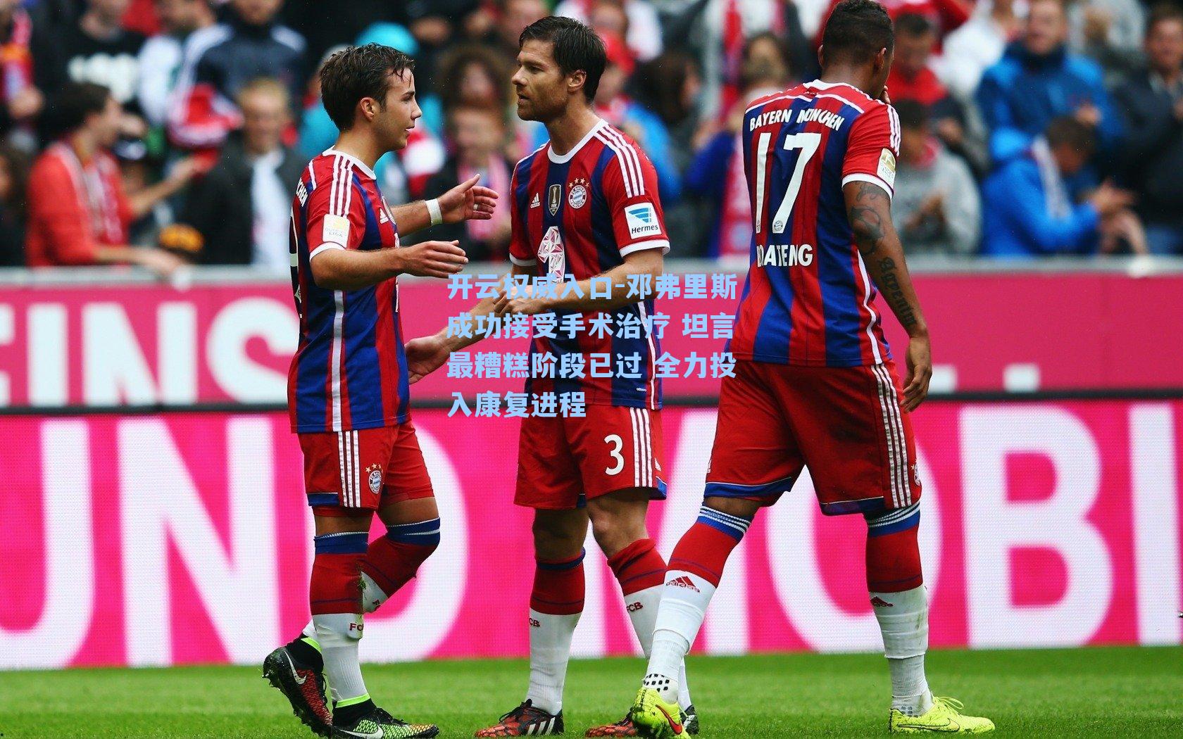 开云权威入口-邓弗里斯成功接受手术治疗 坦言最糟糕阶段已过 全力投入康复进程