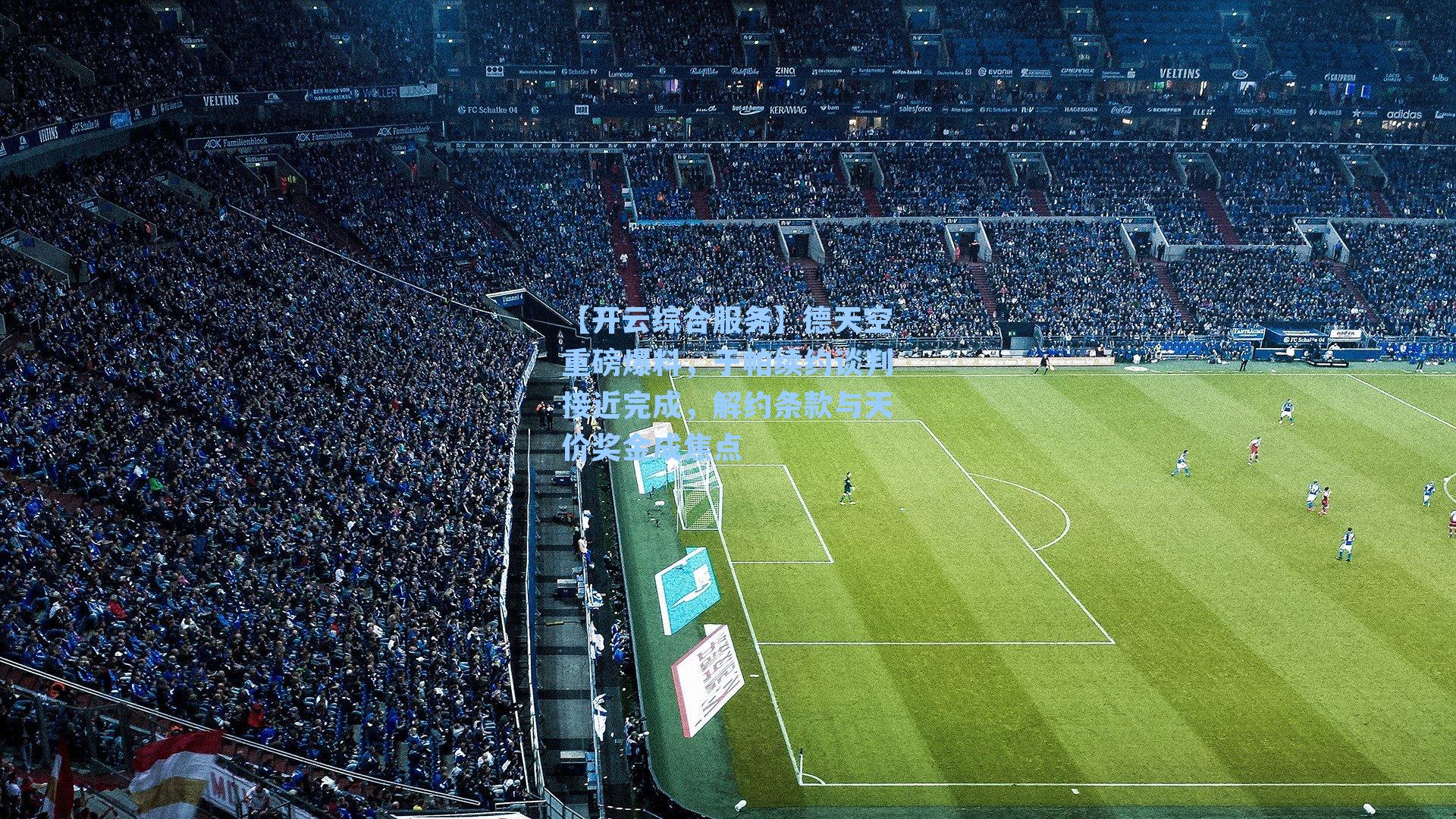 【开云综合服务】德天空重磅爆料，于帕续约谈判接近完成，解约条款与天价奖金成焦点