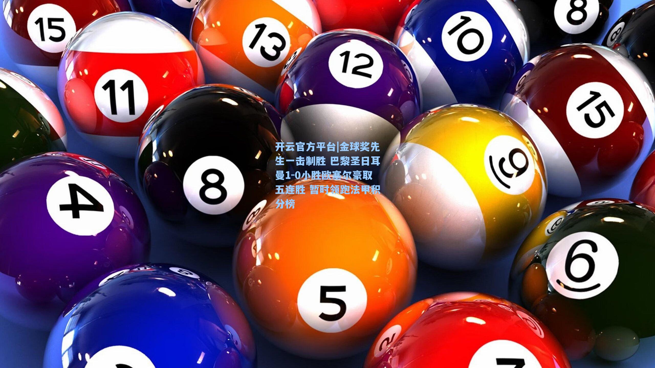 开云官方平台|金球奖先生一击制胜 巴黎圣日耳曼1-0小胜欧塞尔豪取五连胜 暂时领跑法甲积分榜