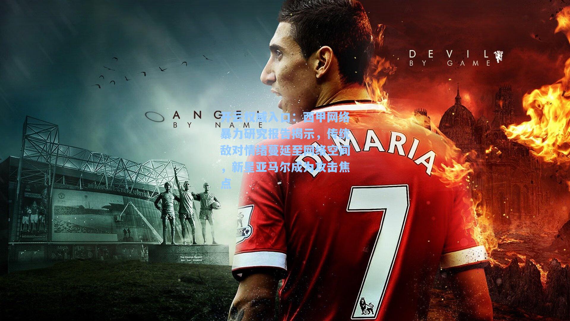 开云权威入口：西甲网络暴力研究报告揭示，传统敌对情绪蔓延至网络空间，新星亚马尔成为攻击焦点