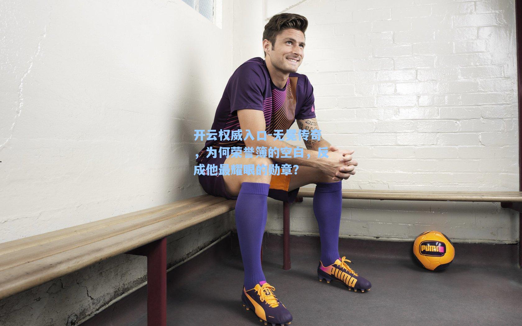 开云权威入口-无冕传奇，为何荣誉簿的空白，反成他最耀眼的勋章？