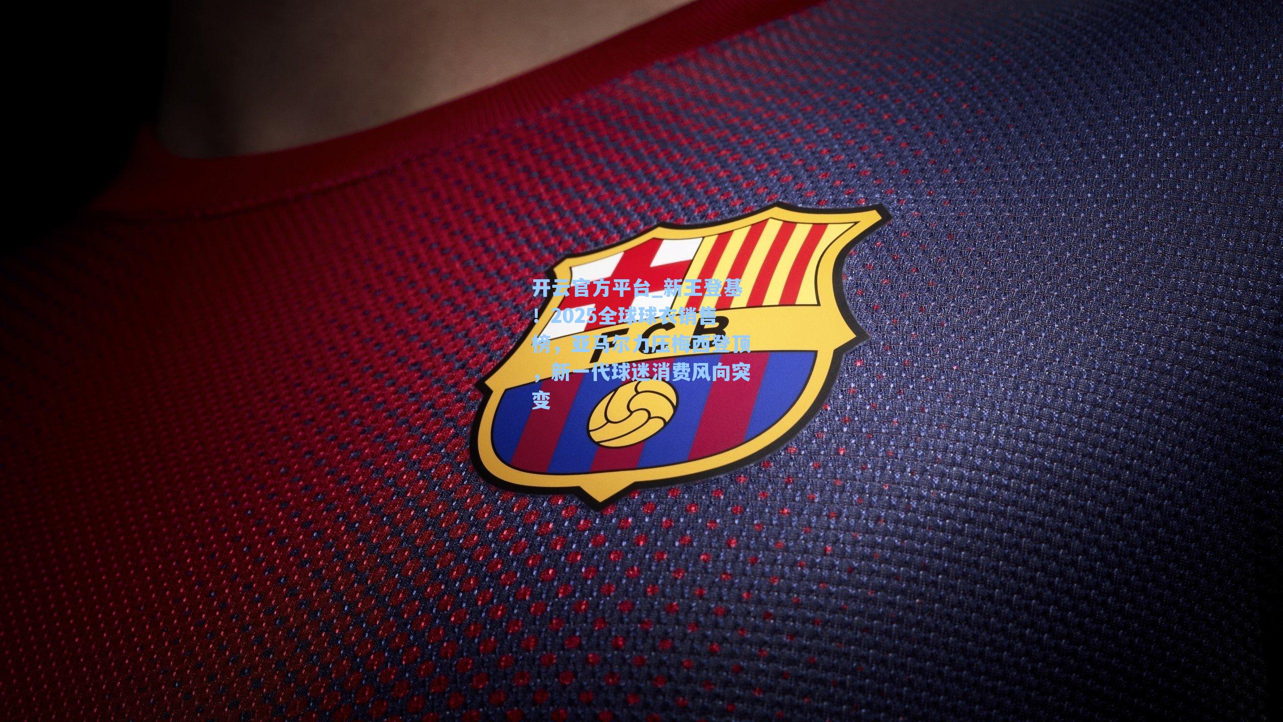 新王登基!2025全球球衣销售榜,亚马尔力压梅西登顶,新一代球迷消费风向突变