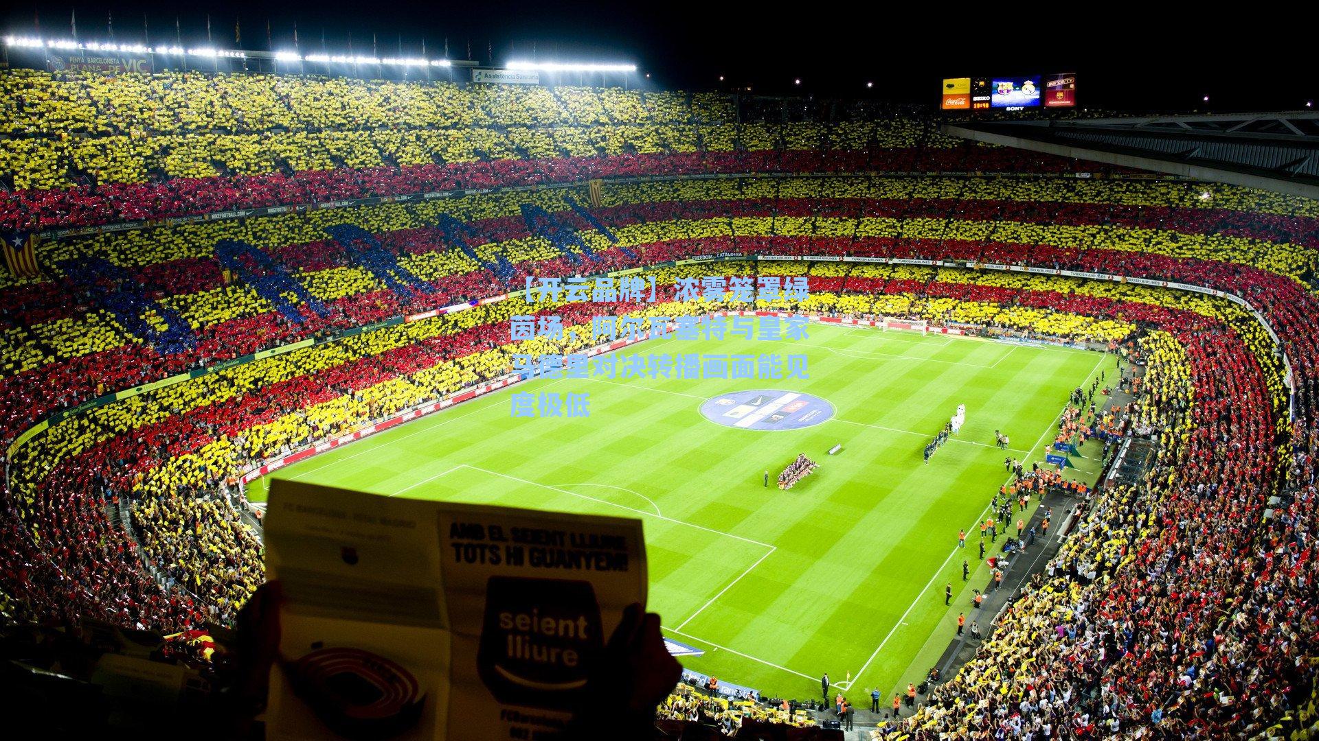 浓雾笼罩绿茵场,阿尔瓦塞特与皇家马德里对决转播画面能见度极低