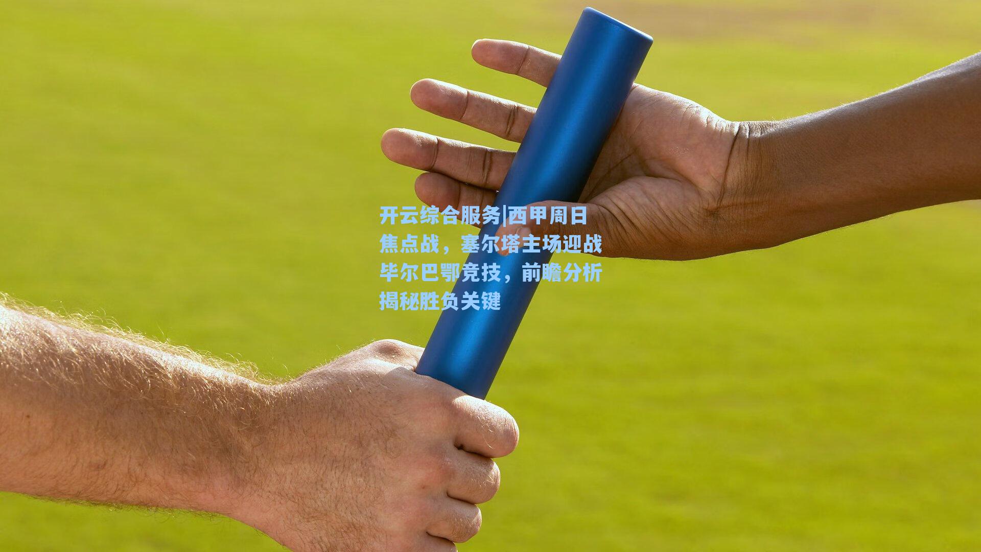 开云综合服务|西甲周日焦点战，塞尔塔主场迎战毕尔巴鄂竞技，前瞻分析揭秘胜负关键