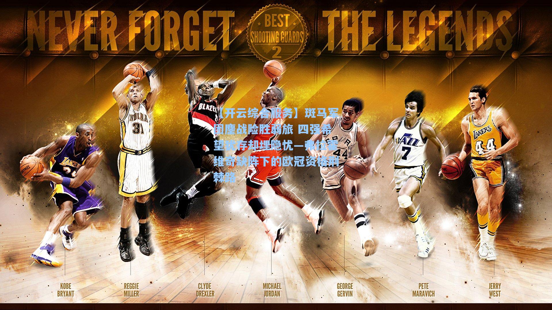 【开云综合服务】斑马军团鏖战险胜弱旅 四强希望犹存却埋隐忧—弗拉霍维奇缺阵下的欧冠资格荆棘路