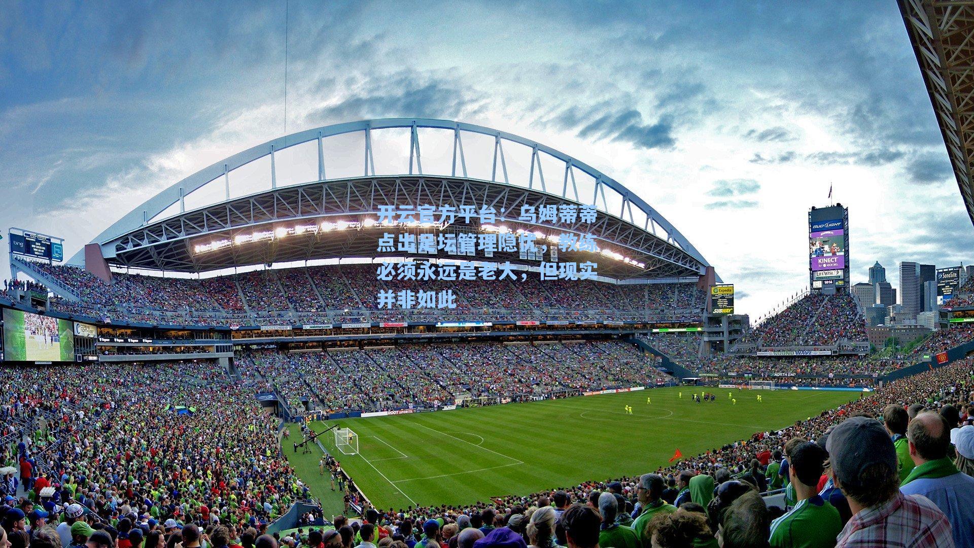 开云官方平台：乌姆蒂蒂点出足坛管理隐忧，教练必须永远是老大，但现实并非如此