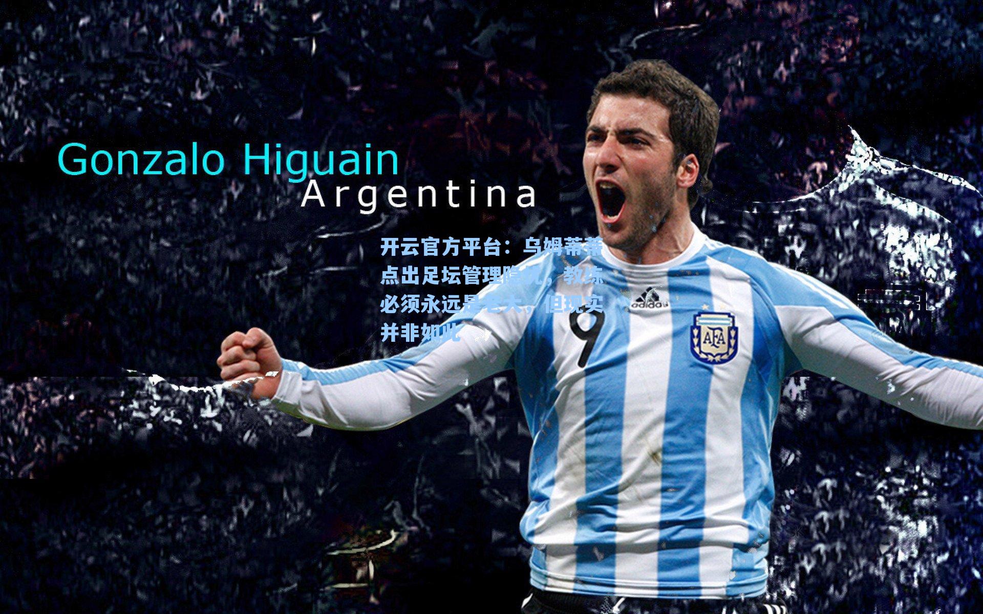 开云官方平台：乌姆蒂蒂点出足坛管理隐忧，教练必须永远是老大，但现实并非如此