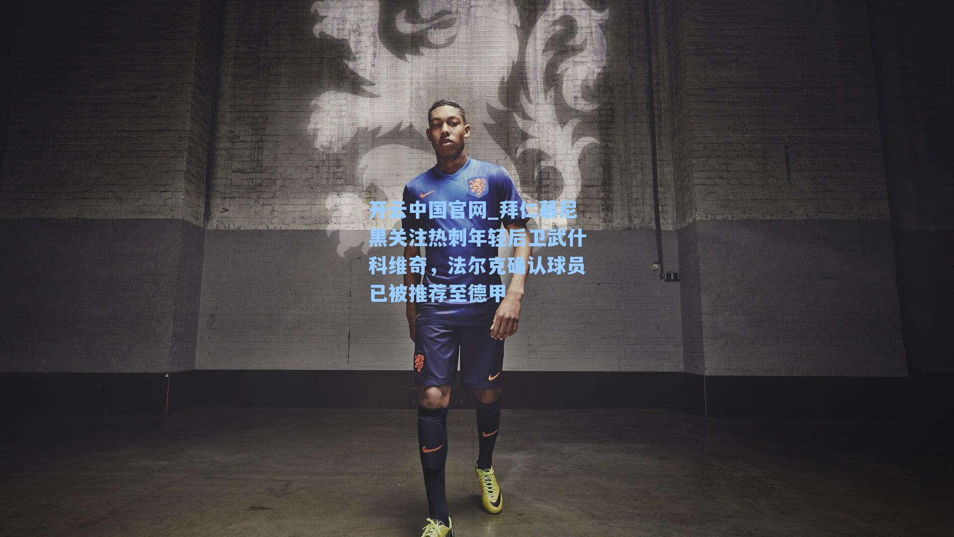 开云中国官网_拜仁慕尼黑关注热刺年轻后卫武什科维奇，法尔克确认球员已被推荐至德甲