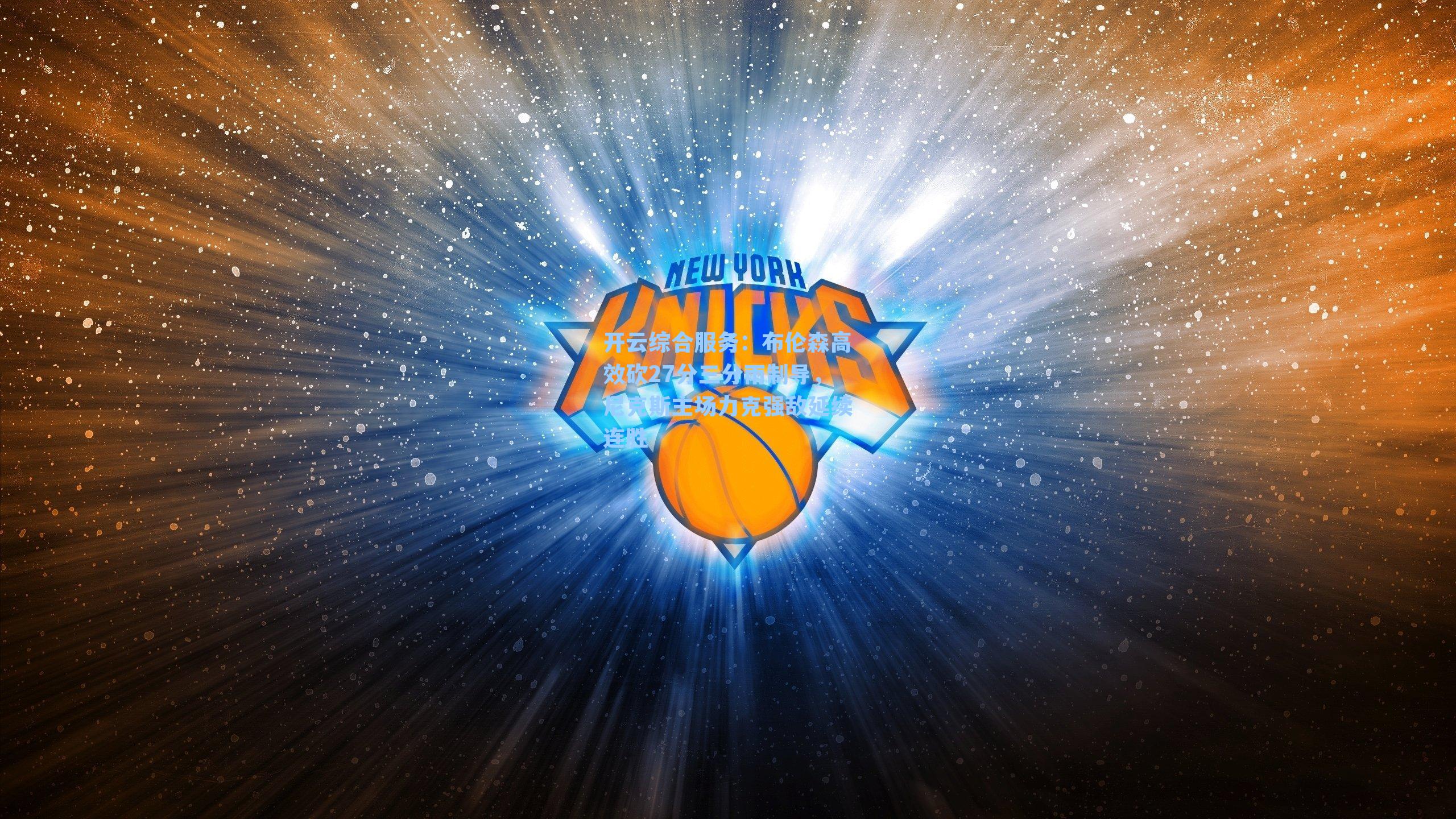 开云综合服务：布伦森高效砍27分三分雨制导，尼克斯主场力克强敌延续连胜