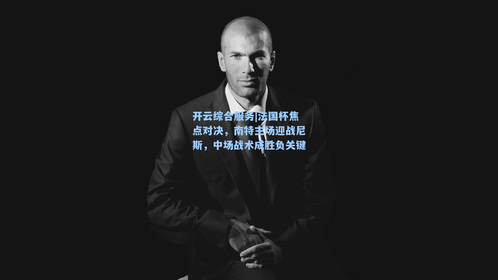 开云综合服务|法国杯焦点对决，南特主场迎战尼斯，中场战术成胜负关键