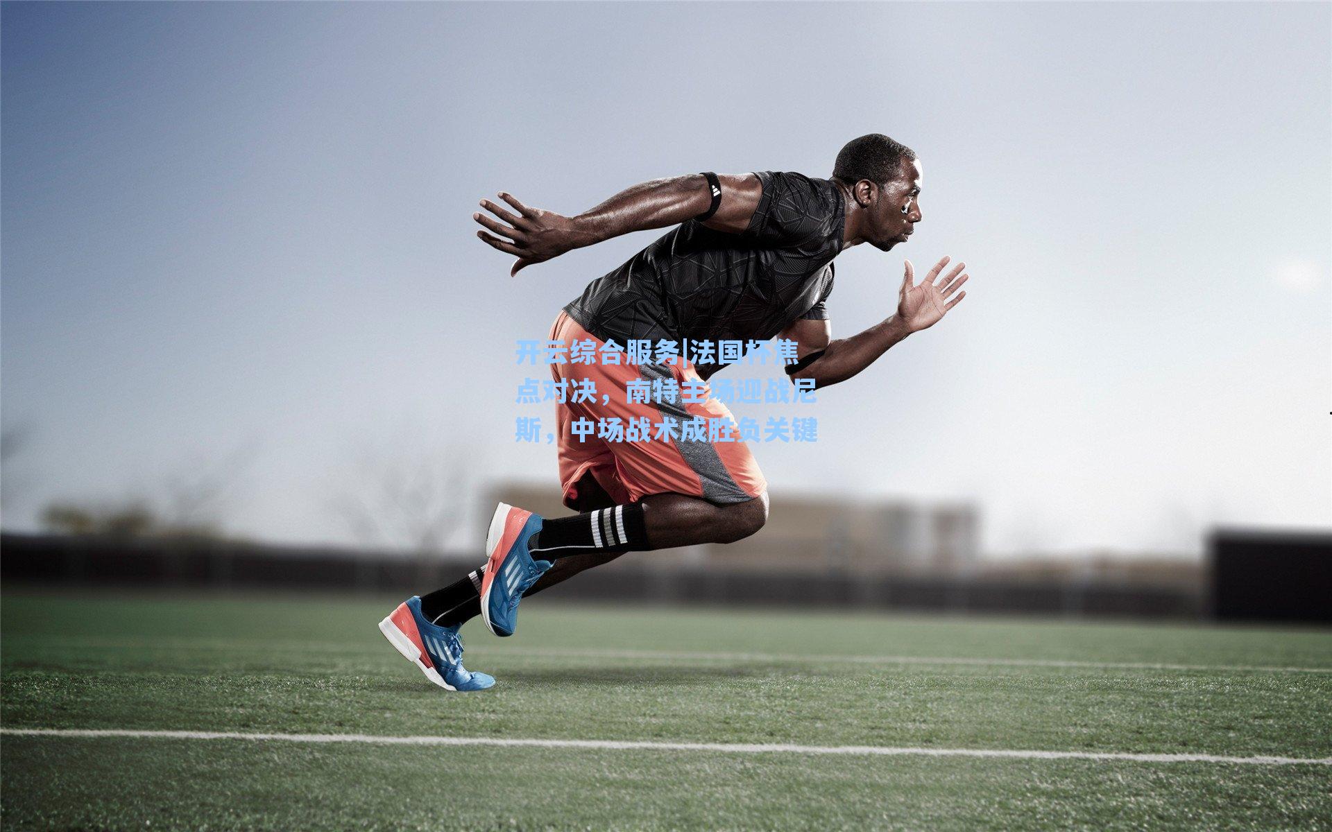 开云综合服务|法国杯焦点对决，南特主场迎战尼斯，中场战术成胜负关键