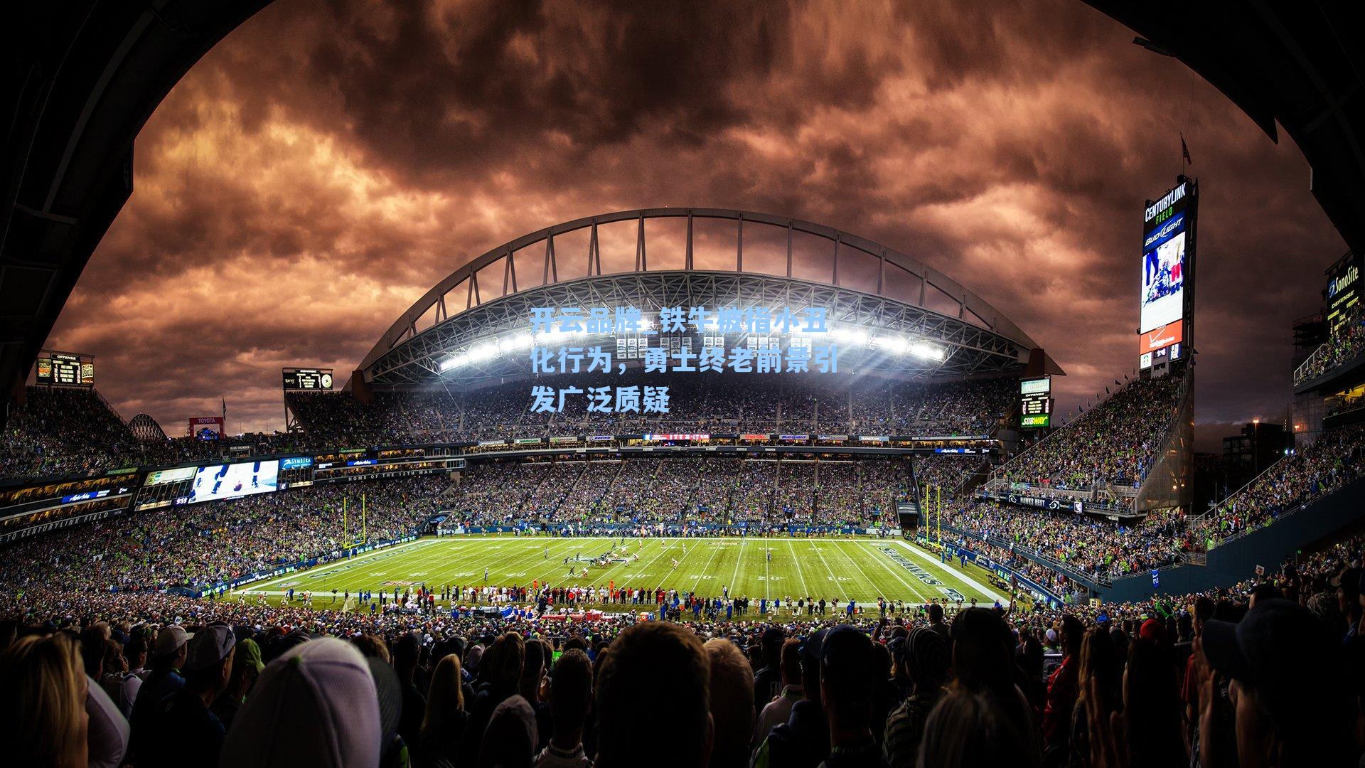 开云品牌_铁牛被指小丑化行为，勇士终老前景引发广泛质疑