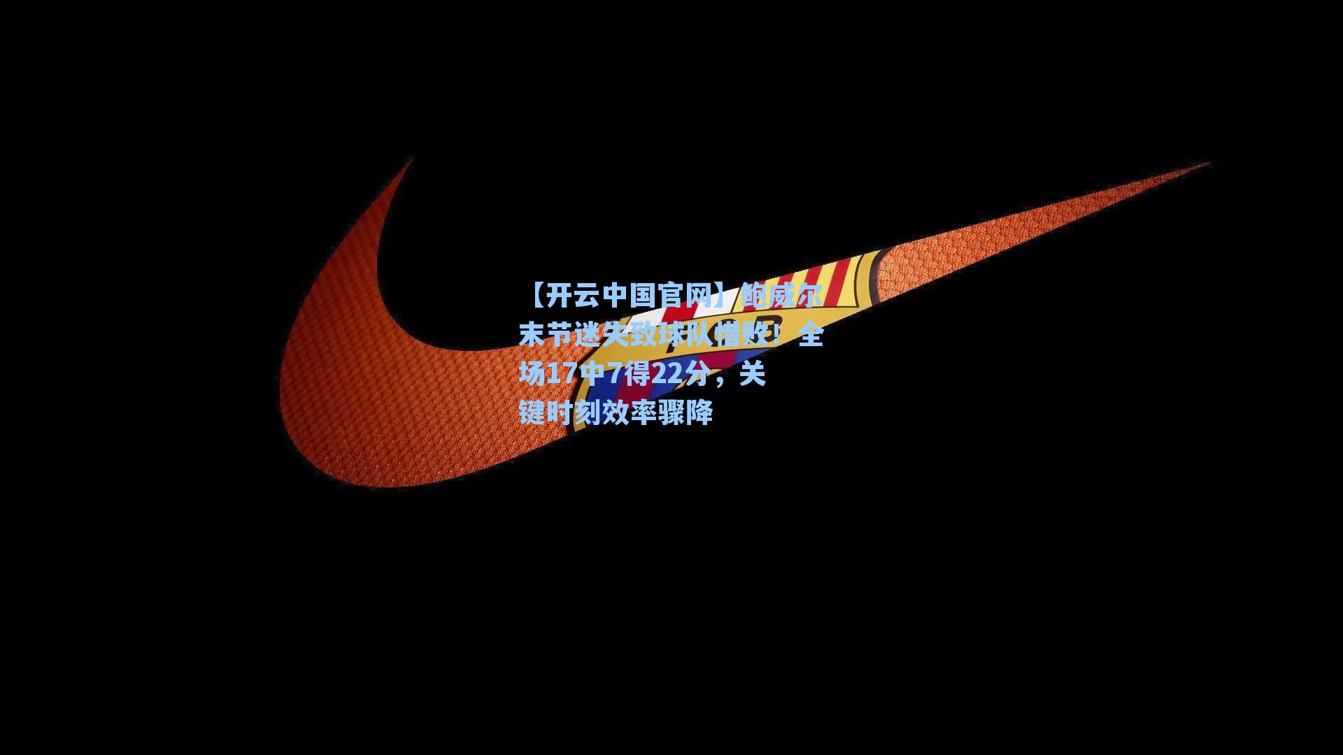 【开云中国官网】鲍威尔末节迷失致球队惜败！全场17中7得22分，关键时刻效率骤降