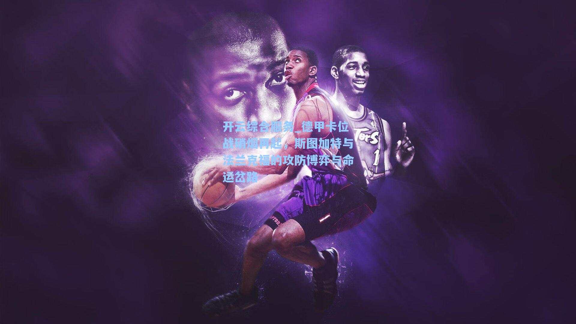 开云综合服务_德甲卡位战硝烟再起，斯图加特与法兰克福的攻防博弈与命运岔路