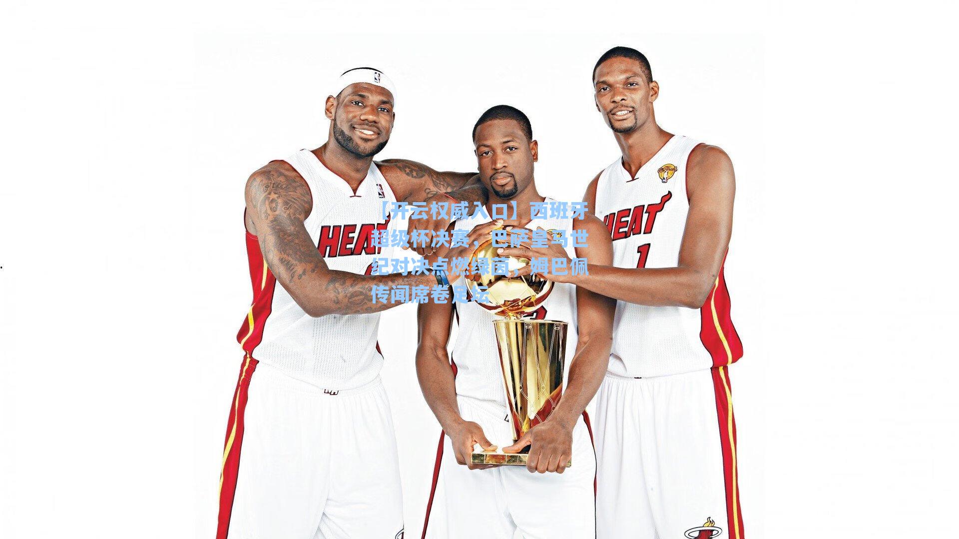 【开云权威入口】西班牙超级杯决赛，巴萨皇马世纪对决点燃绿茵，姆巴佩传闻席卷足坛