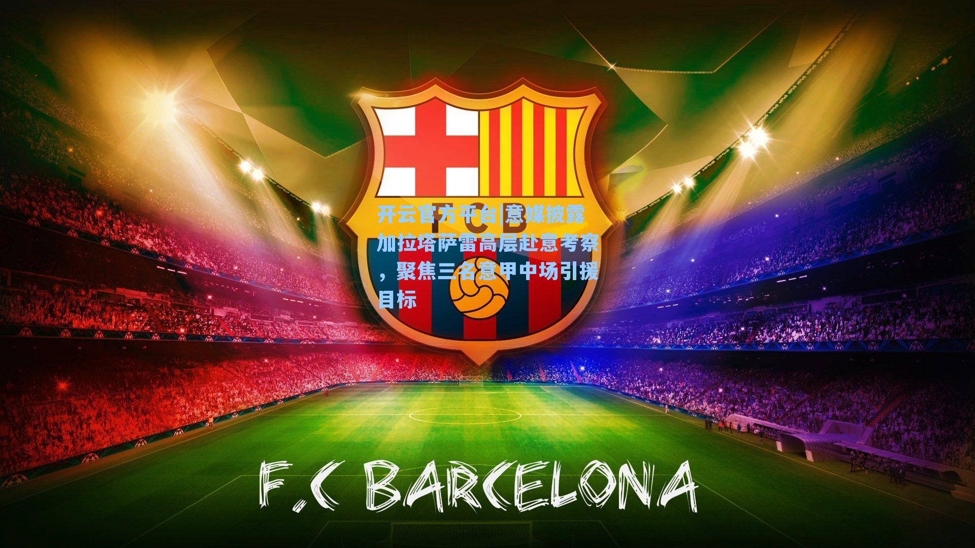 开云官方平台|意媒披露加拉塔萨雷高层赴意考察，聚焦三名意甲中场引援目标