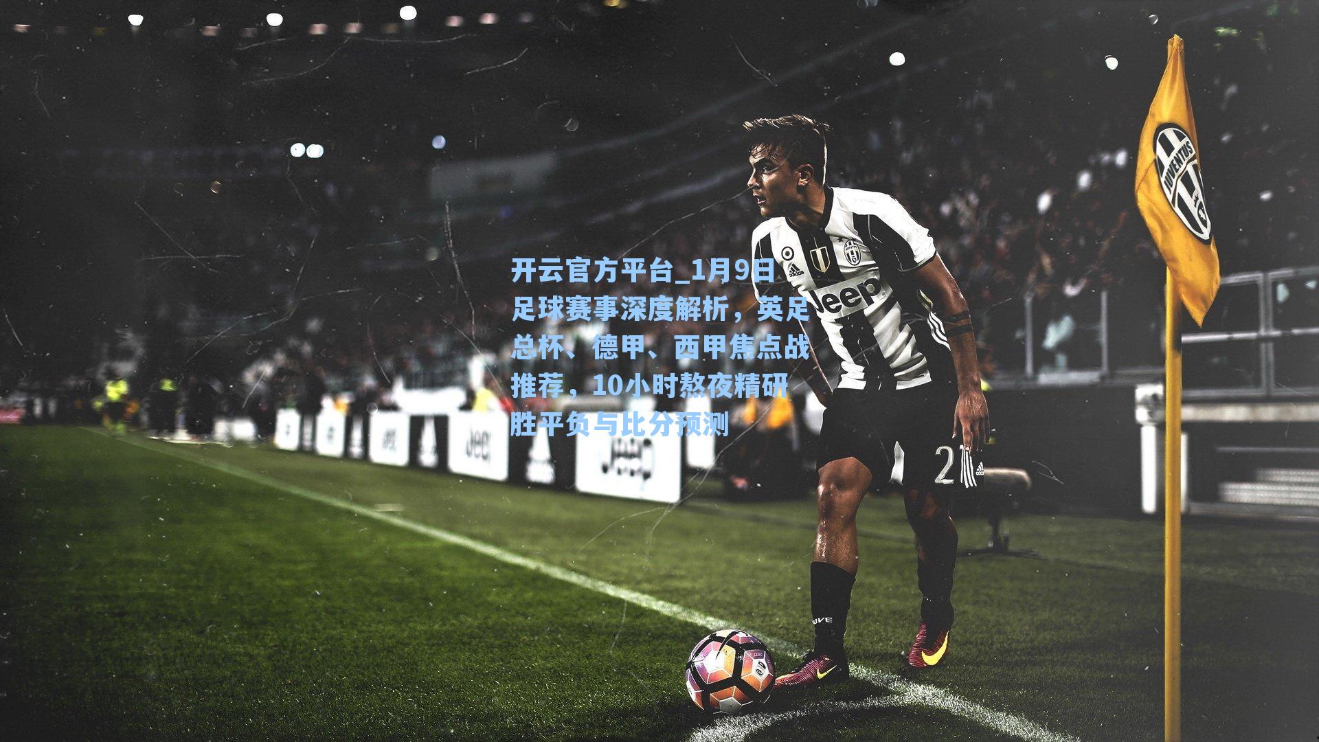 开云官方平台_1月9日足球赛事深度解析，英足总杯、德甲、西甲焦点战推荐，10小时熬夜精研胜平负与比分预测