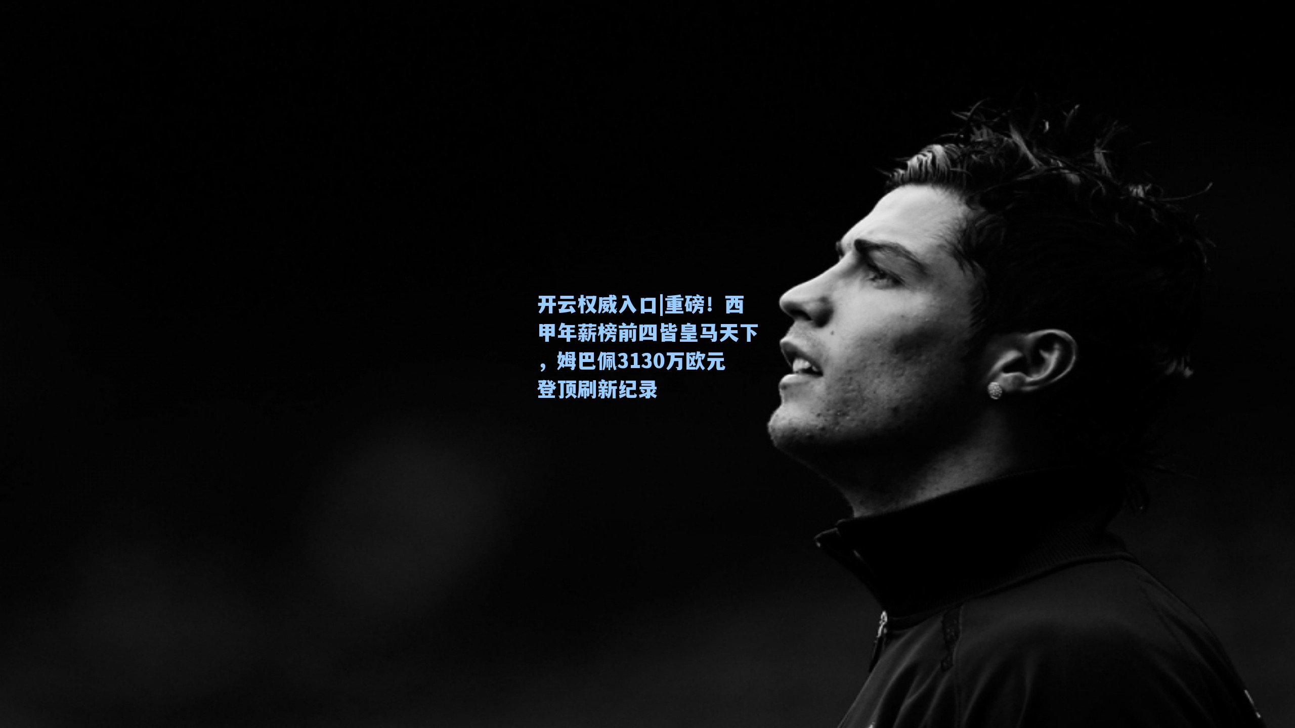 开云权威入口|重磅！西甲年薪榜前四皆皇马天下，姆巴佩3130万欧元登顶刷新纪录