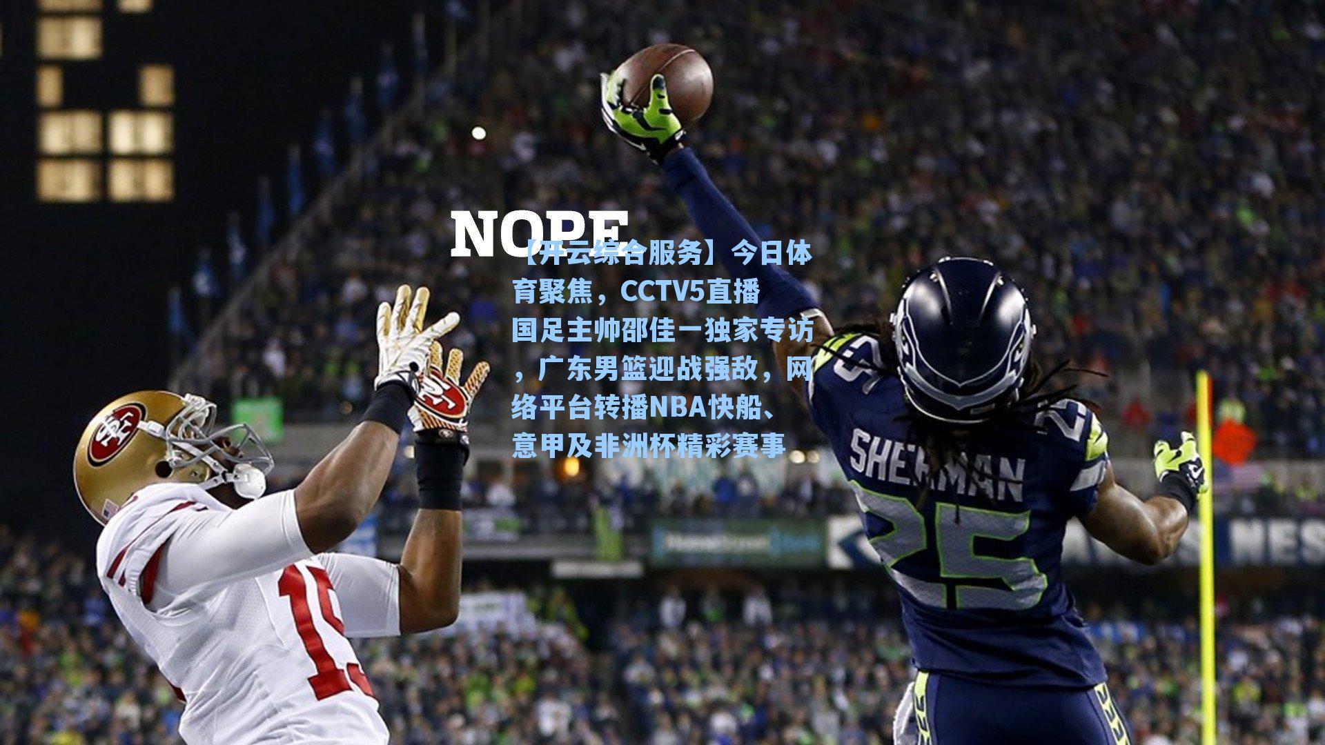 【开云综合服务】今日体育聚焦，CCTV5直播国足主帅邵佳一独家专访，广东男篮迎战强敌，网络平台转播NBA快船、意甲及非洲杯精彩赛事