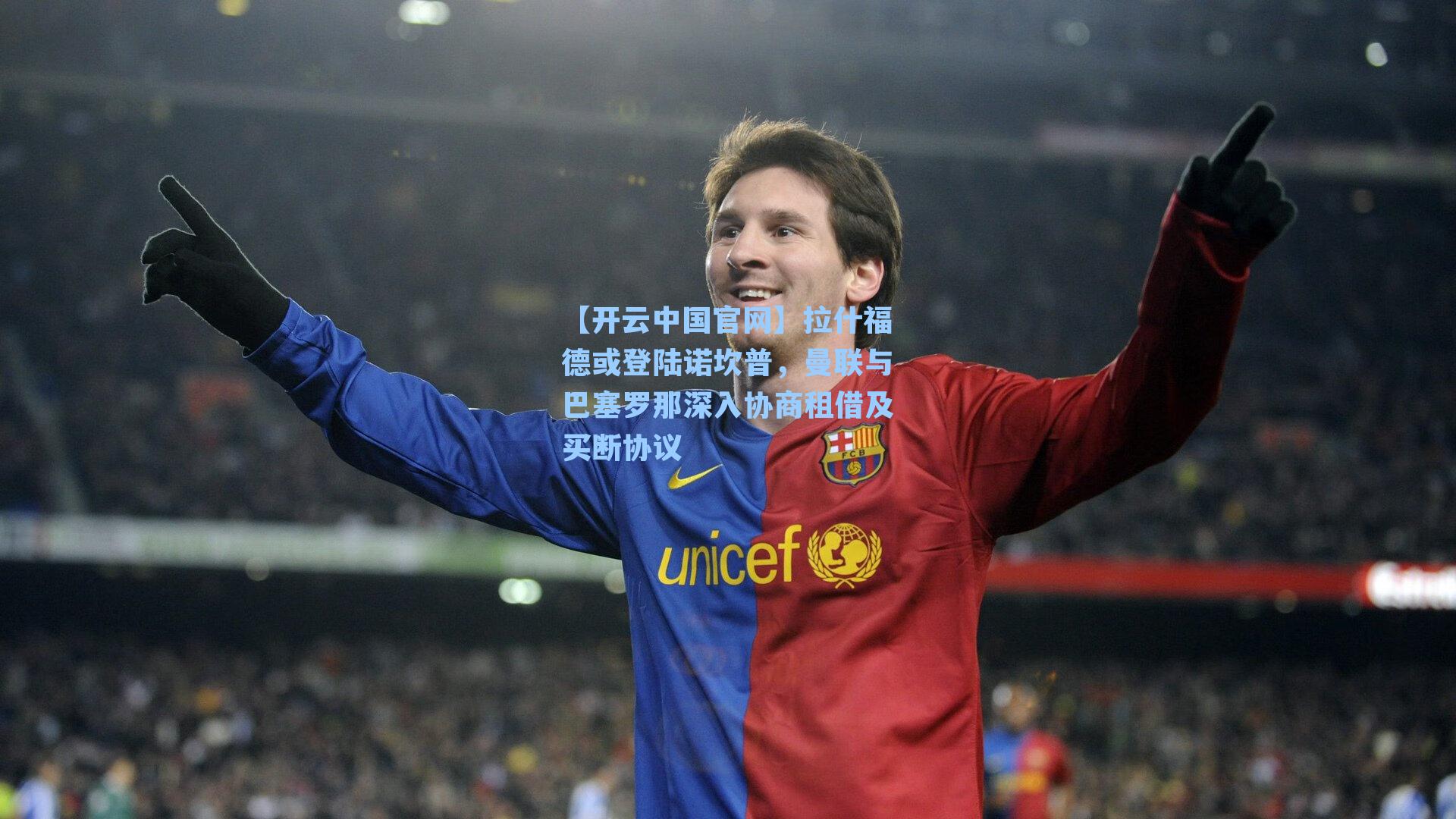 【开云中国官网】拉什福德或登陆诺坎普,曼联与巴塞罗那深入协商租借及买断协议