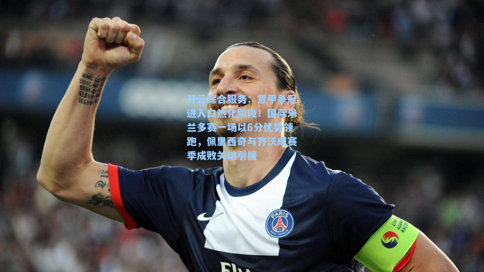 开云综合服务：意甲争冠进入白热化阶段！国际米兰多赛一场以6分优势领跑，佩里西奇与齐沃成赛季成败关键引援