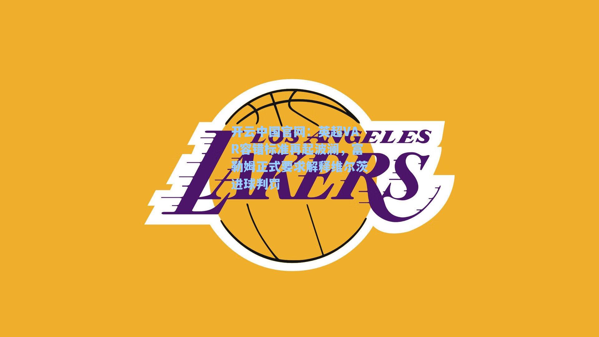 英超VAR容错标准再起波澜，富勒姆正式要求解释维尔茨进球判罚