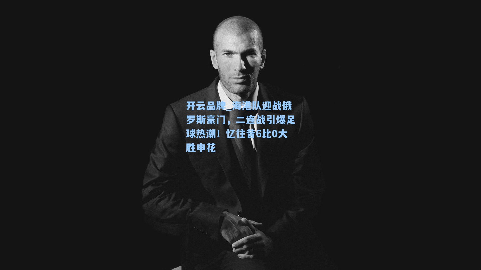 开云品牌_海港队迎战俄罗斯豪门，二连战引爆足球热潮！忆往昔6比0大胜申花