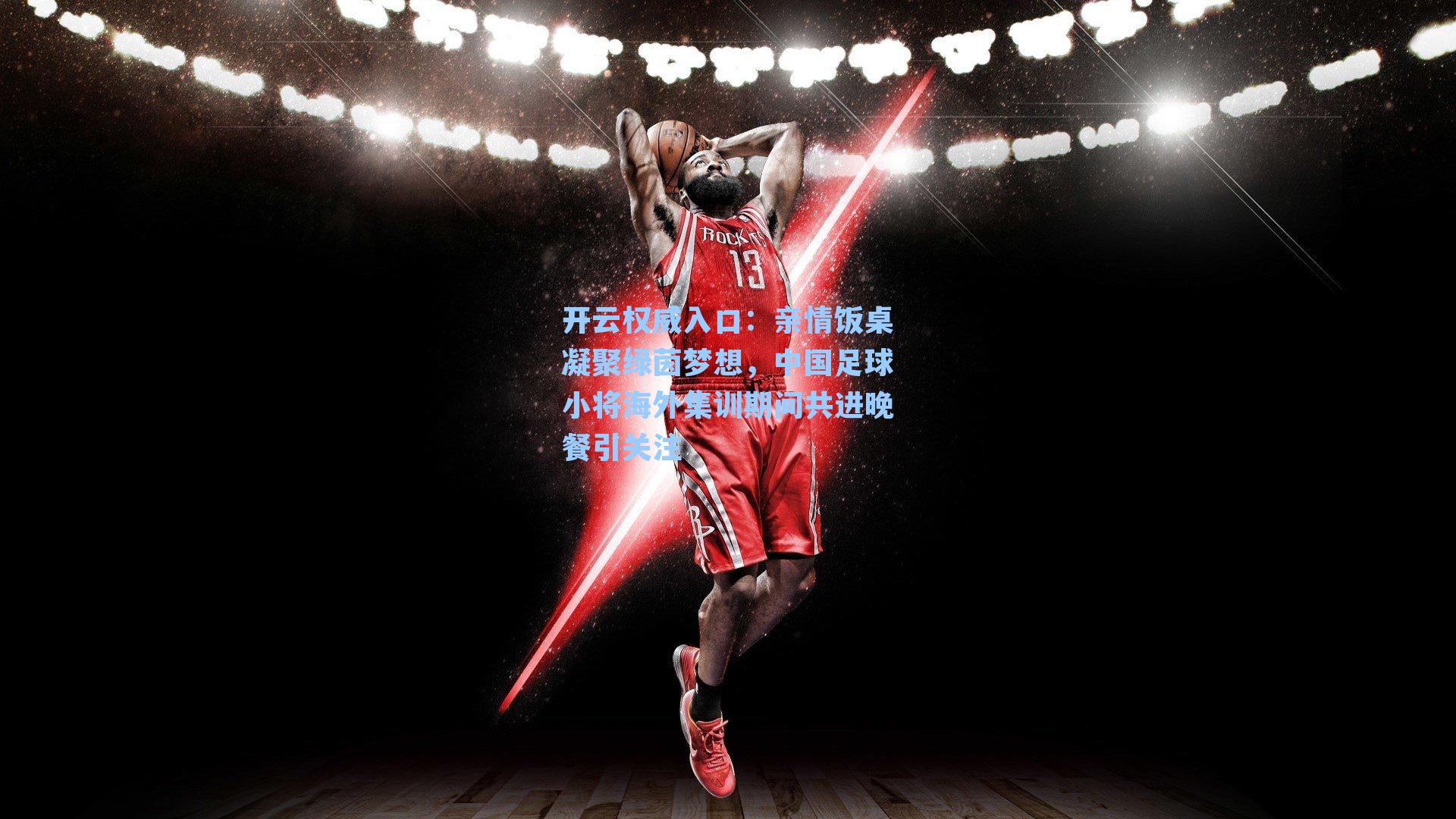 开云权威入口：亲情饭桌凝聚绿茵梦想，中国足球小将海外集训期间共进晚餐引关注