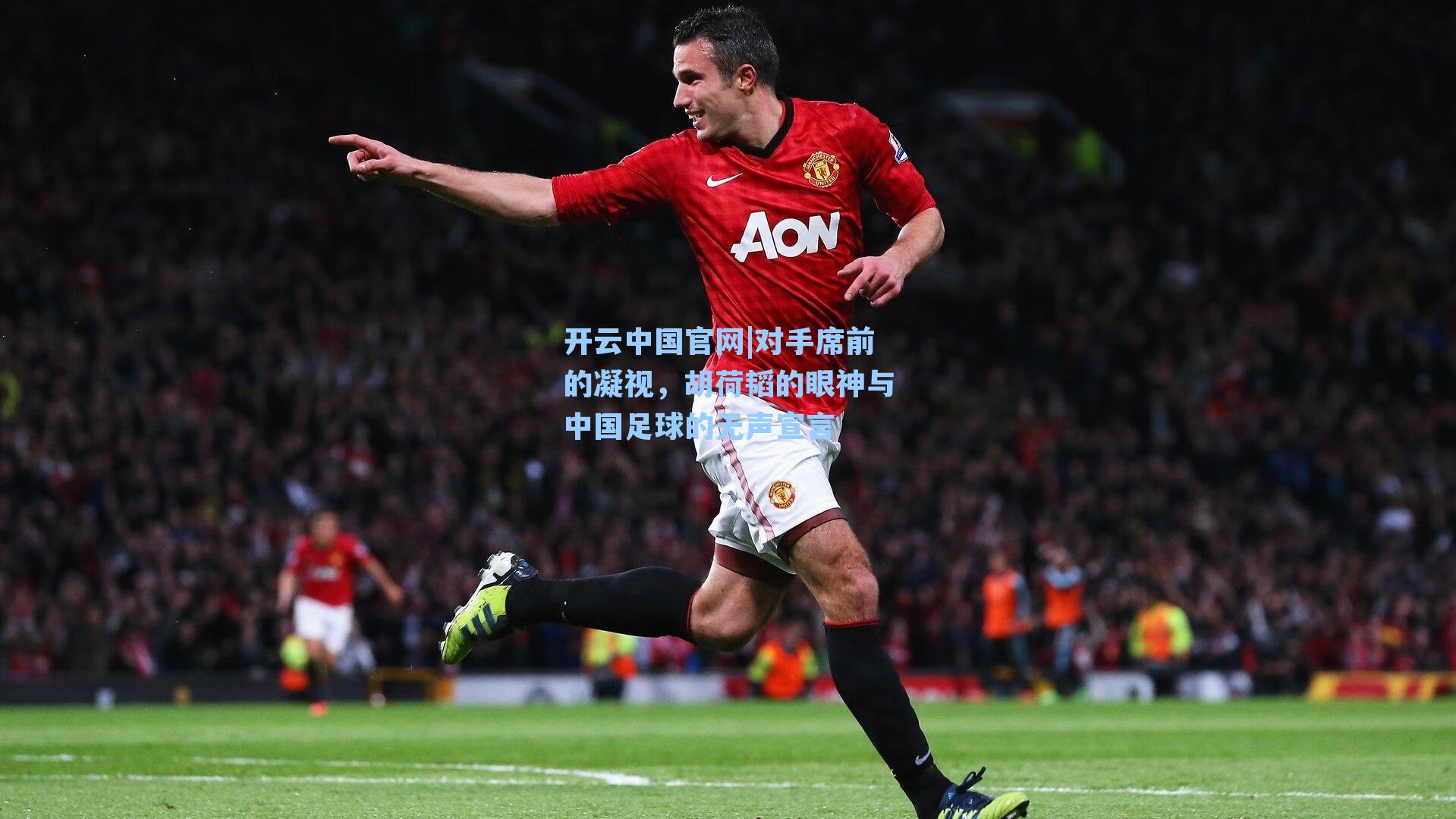 开云中国官网|对手席前的凝视，胡荷韬的眼神与中国足球的无声宣言