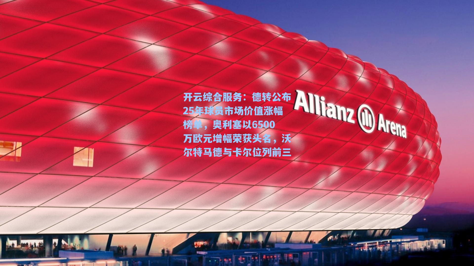 开云综合服务：德转公布25年球员市场价值涨幅榜单，奥利塞以6500万欧元增幅荣获头名，沃尔特马德与卡尔位列前三