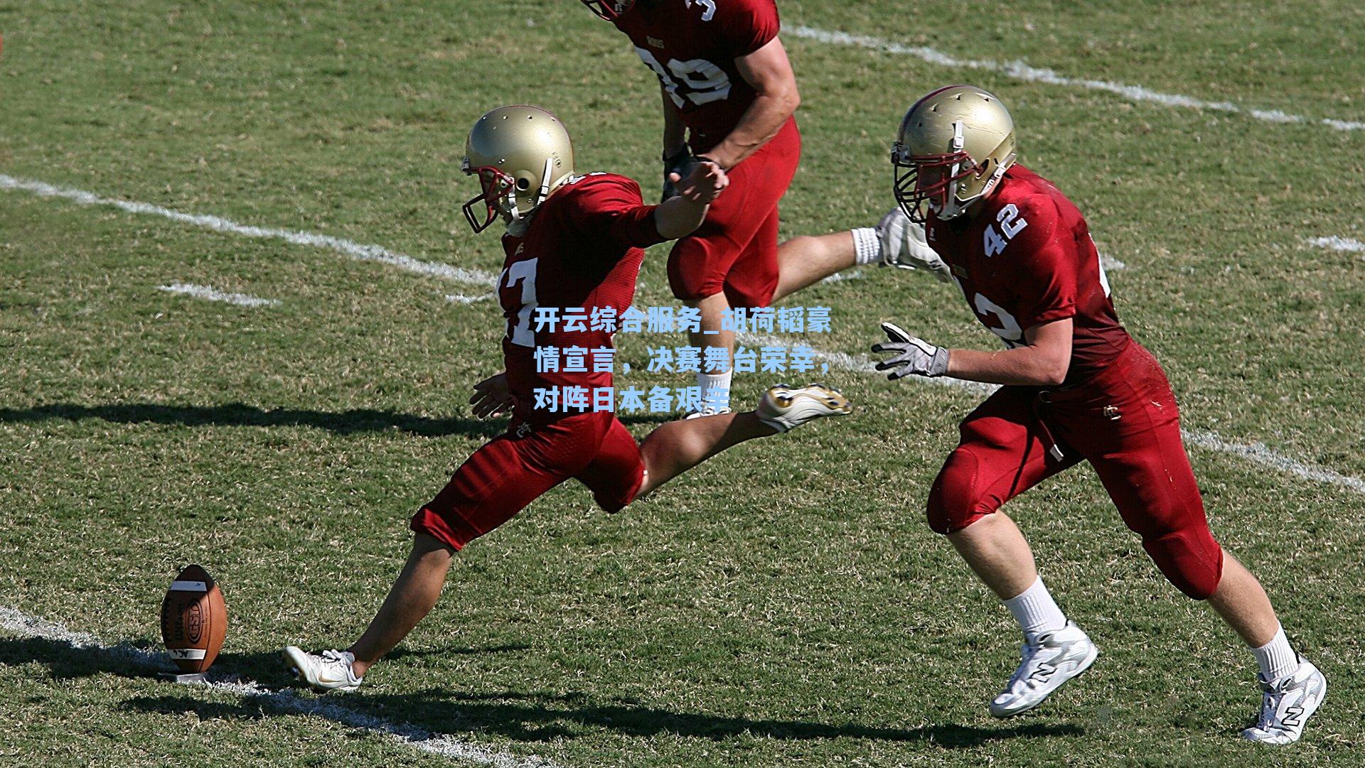 开云综合服务_胡荷韬豪情宣言，决赛舞台荣幸，对阵日本备艰辛