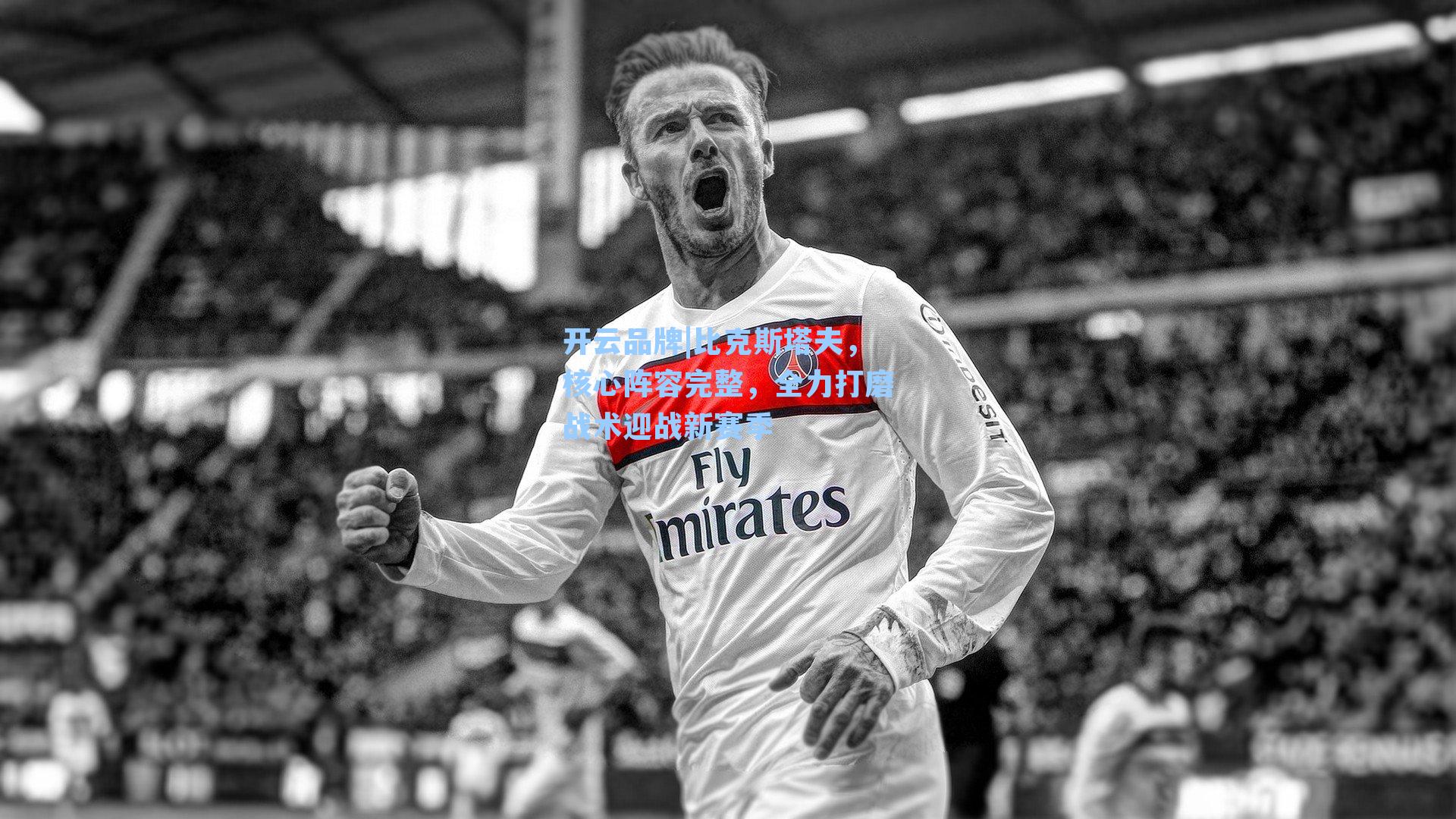 开云品牌|比克斯塔夫，核心阵容完整，全力打磨战术迎战新赛季