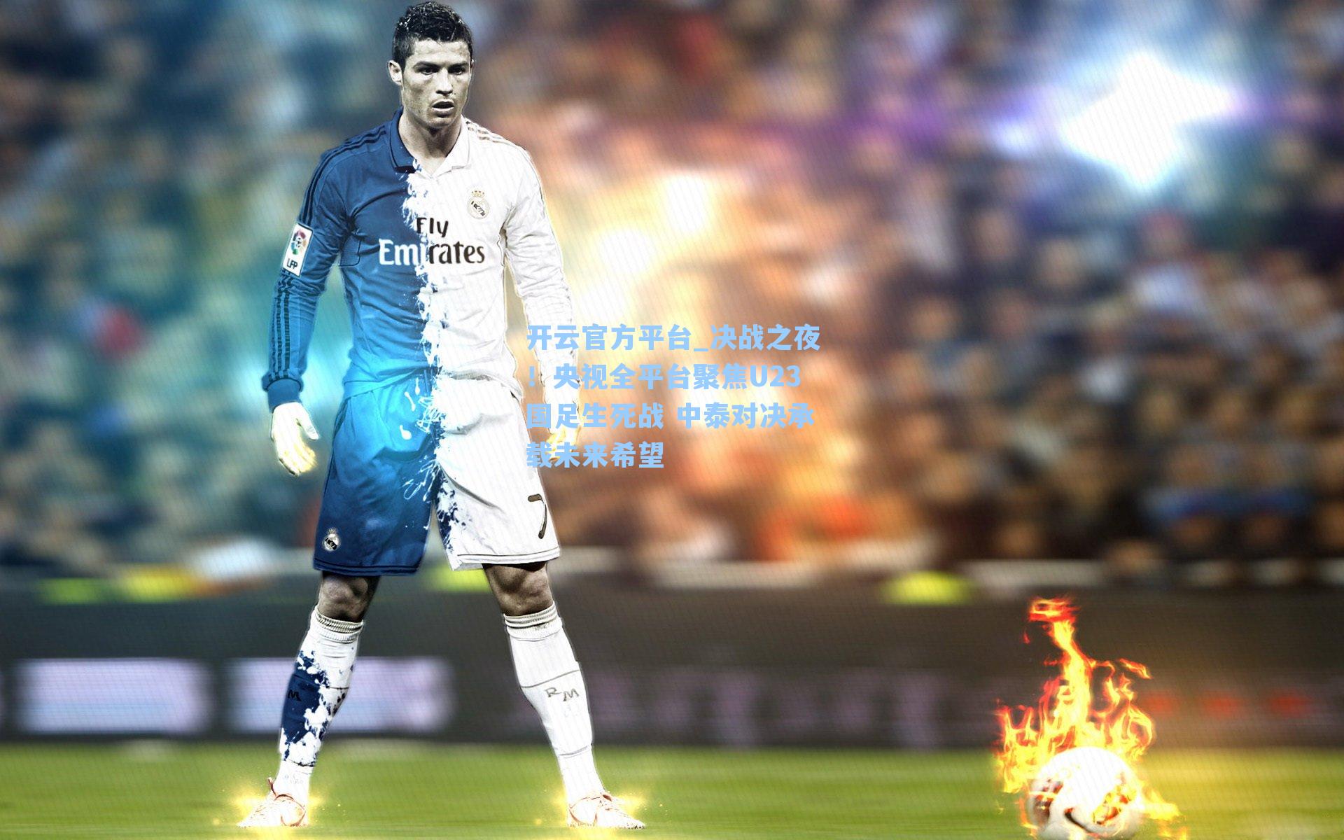 开云官方平台_决战之夜！央视全平台聚焦U23国足生死战 中泰对决承载未来希望