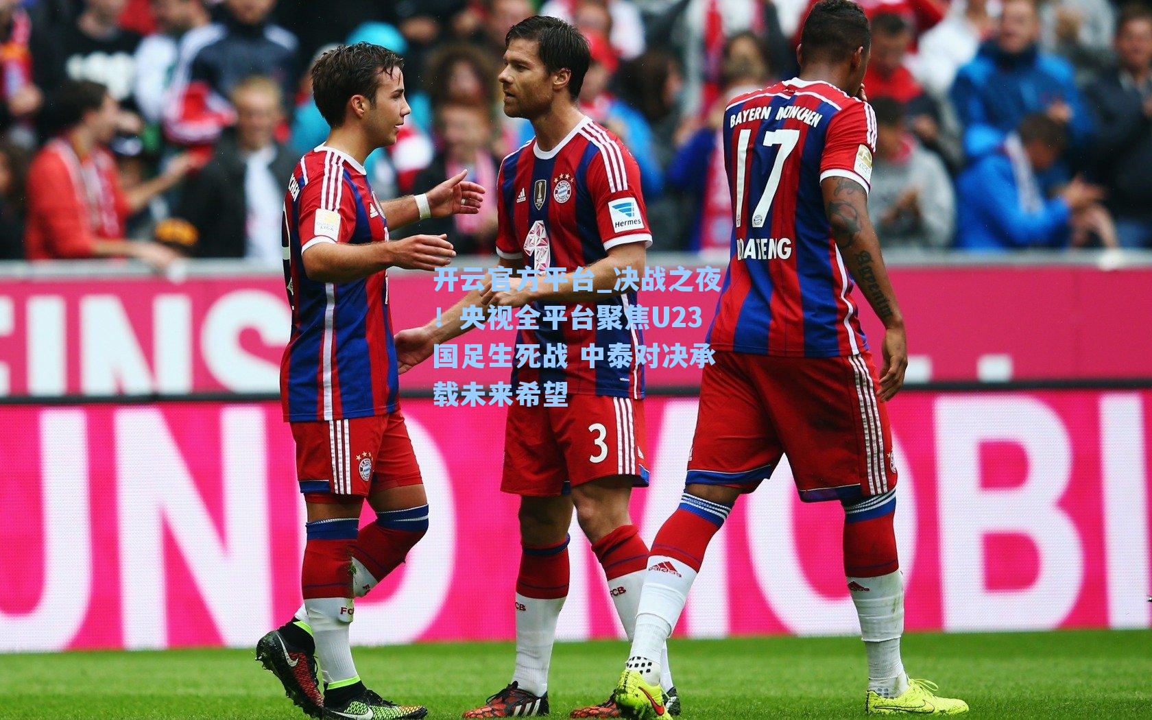 开云官方平台_决战之夜！央视全平台聚焦U23国足生死战 中泰对决承载未来希望