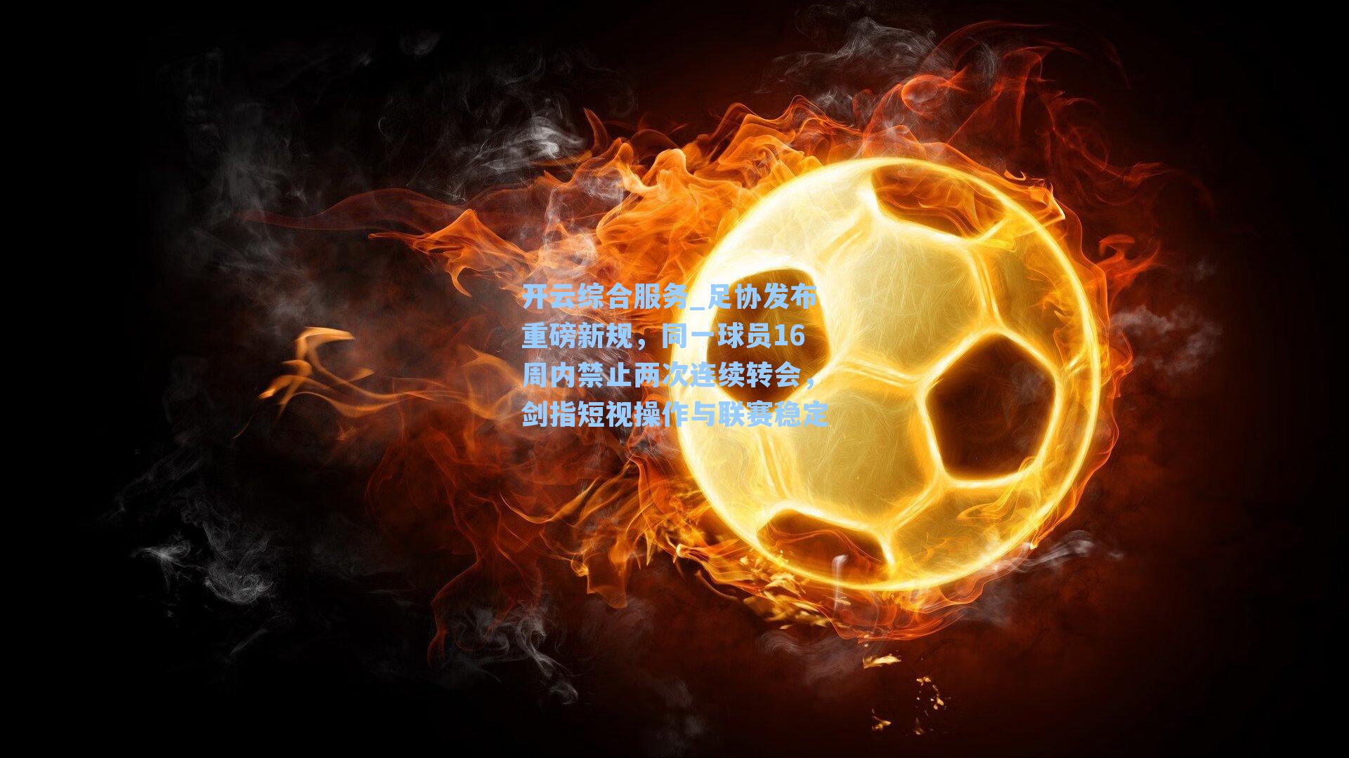 开云综合服务_足协发布重磅新规，同一球员16周内禁止两次连续转会，剑指短视操作与联赛稳定