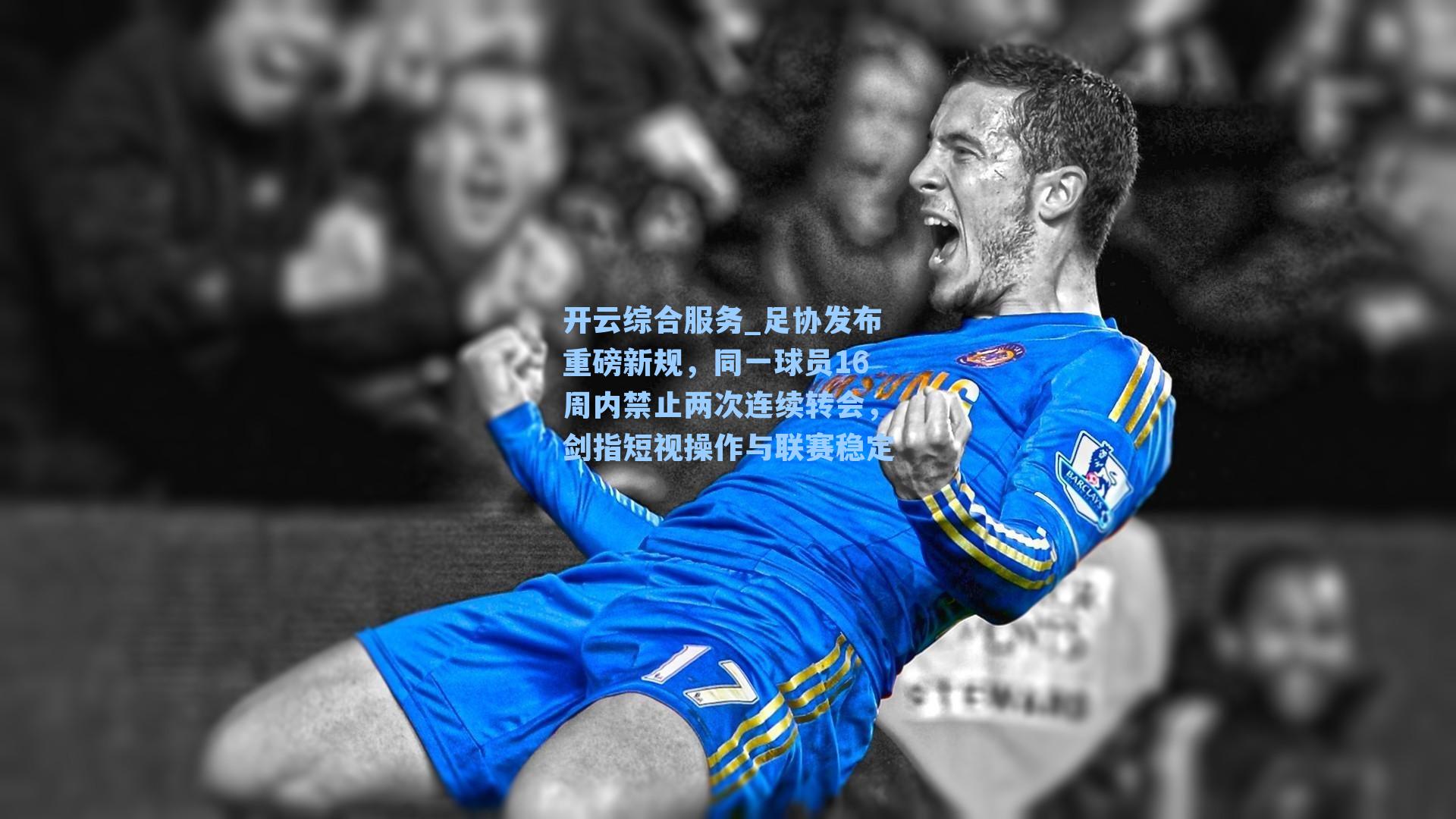 开云综合服务_足协发布重磅新规，同一球员16周内禁止两次连续转会，剑指短视操作与联赛稳定