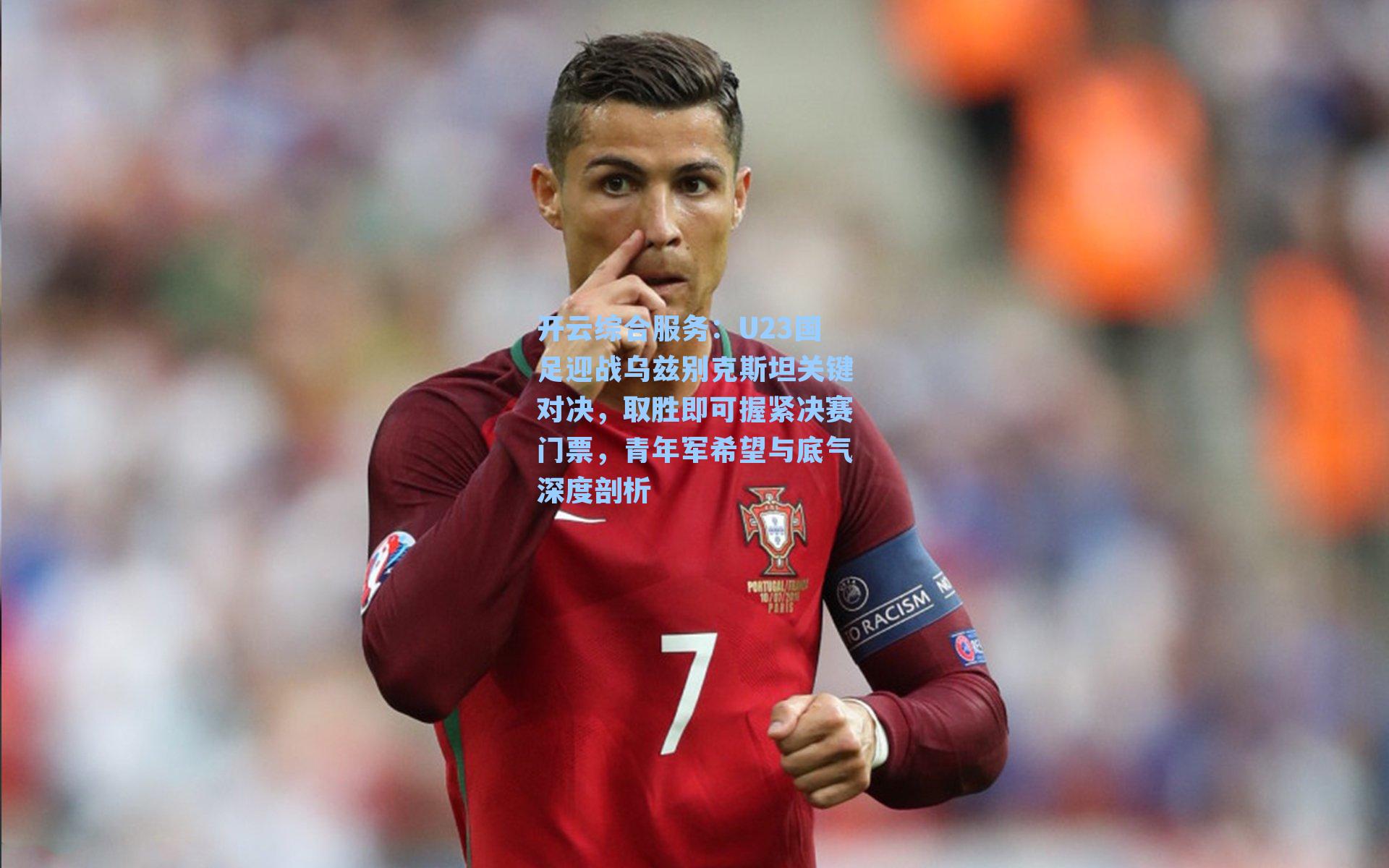 开云综合服务：U23国足迎战乌兹别克斯坦关键对决，取胜即可握紧决赛门票，青年军希望与底气深度剖析