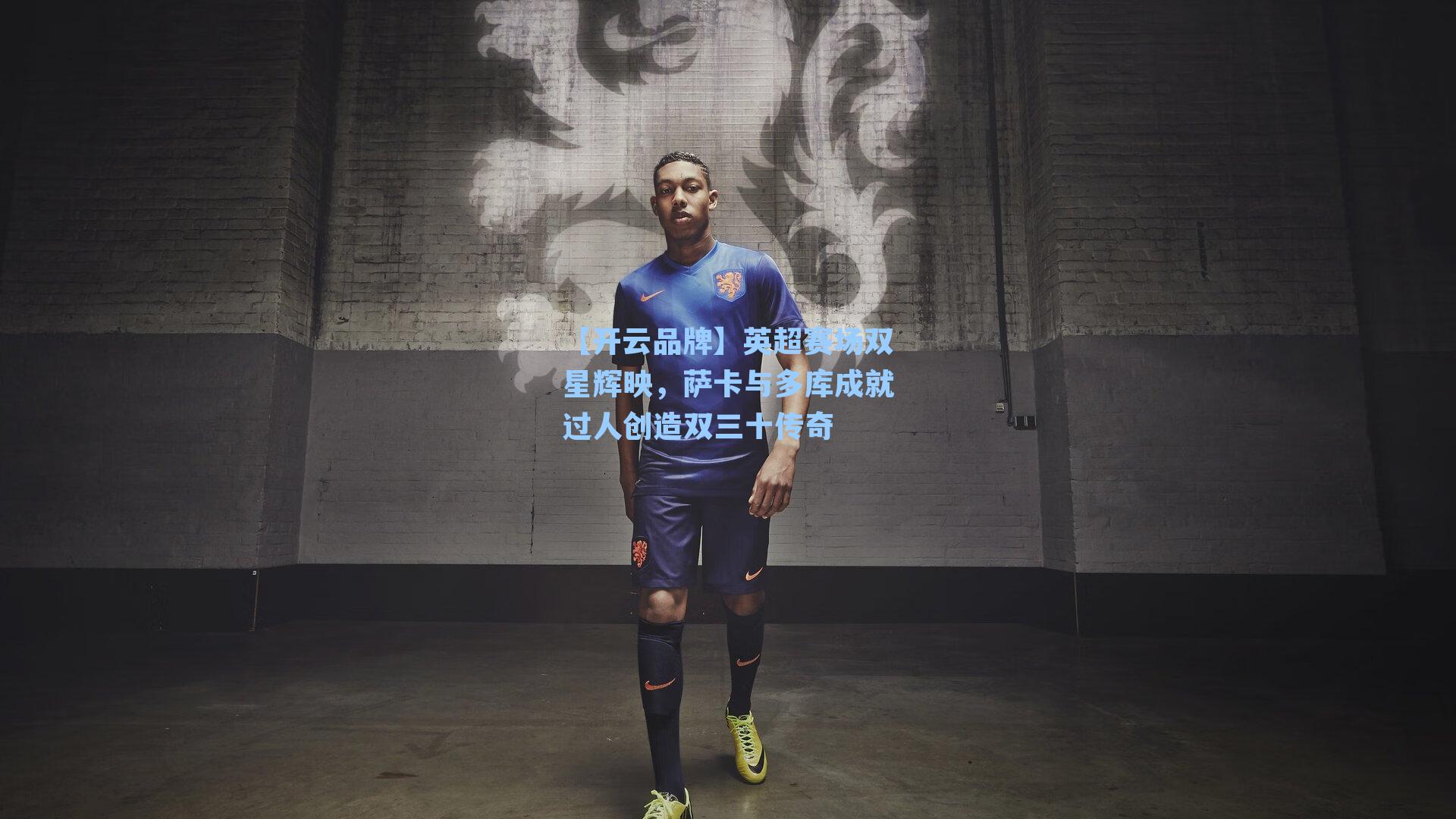 【开云品牌】英超赛场双星辉映，萨卡与多库成就过人创造双三十传奇
