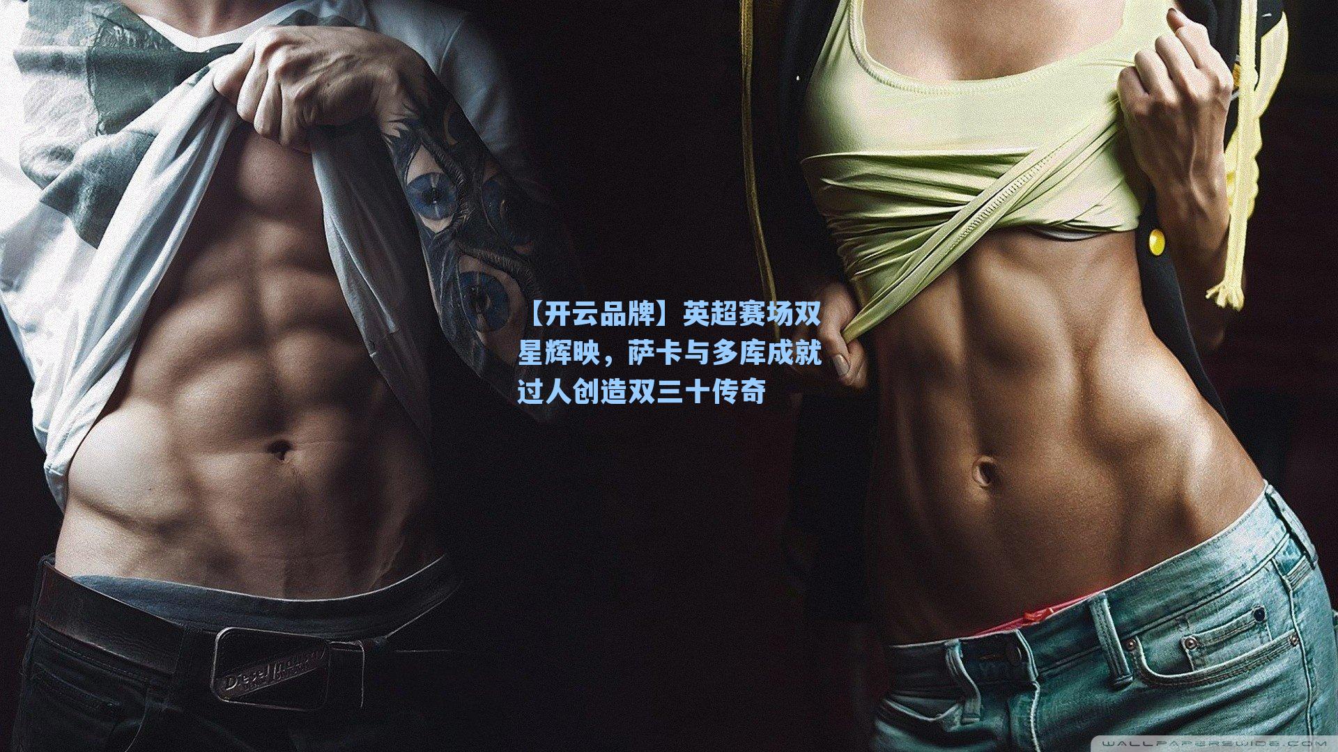 【开云品牌】英超赛场双星辉映，萨卡与多库成就过人创造双三十传奇