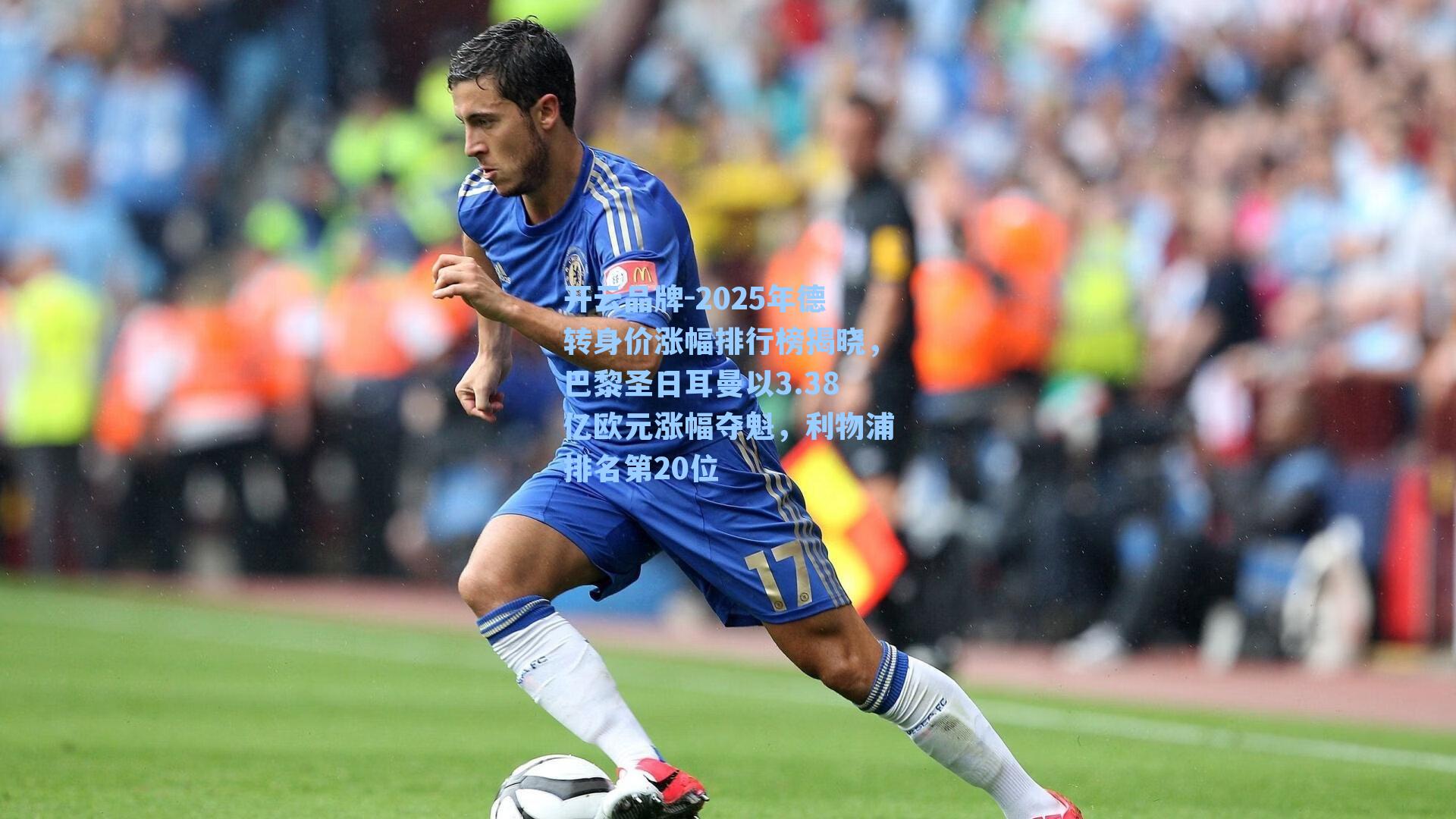 开云品牌-2025年德转身价涨幅排行榜揭晓，巴黎圣日耳曼以3.38亿欧元涨幅夺魁，利物浦排名第20位