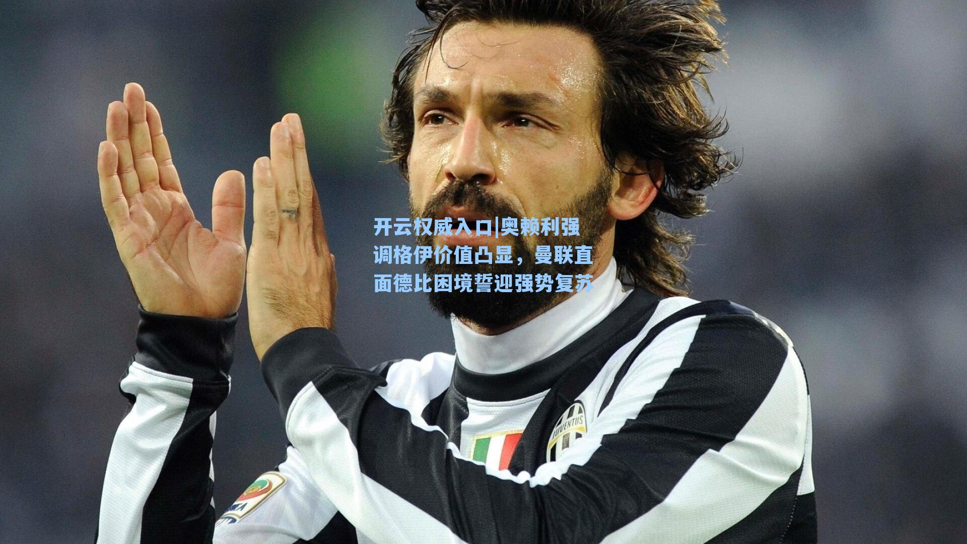 开云权威入口|奥赖利强调格伊价值凸显，曼联直面德比困境誓迎强势复苏