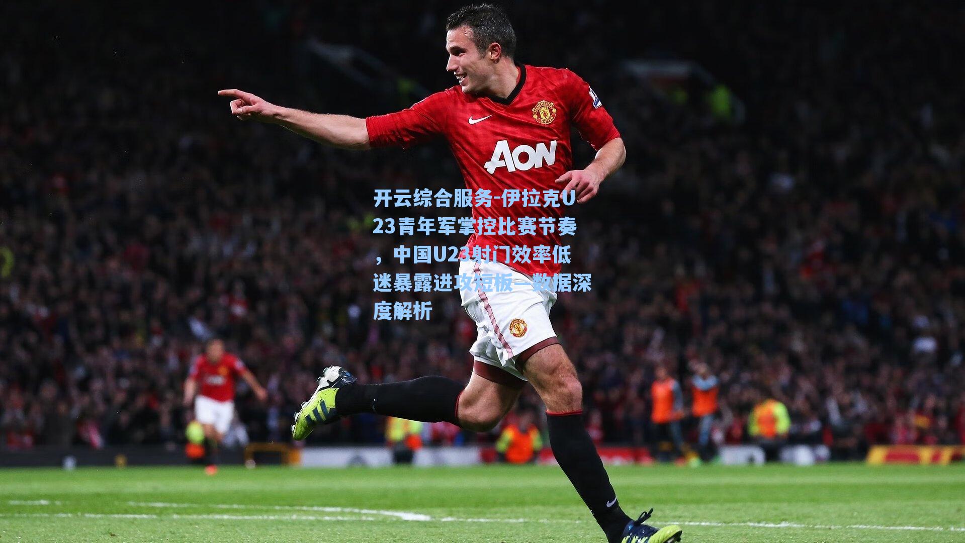 开云综合服务-伊拉克U23青年军掌控比赛节奏，中国U23射门效率低迷暴露进攻短板—数据深度解析